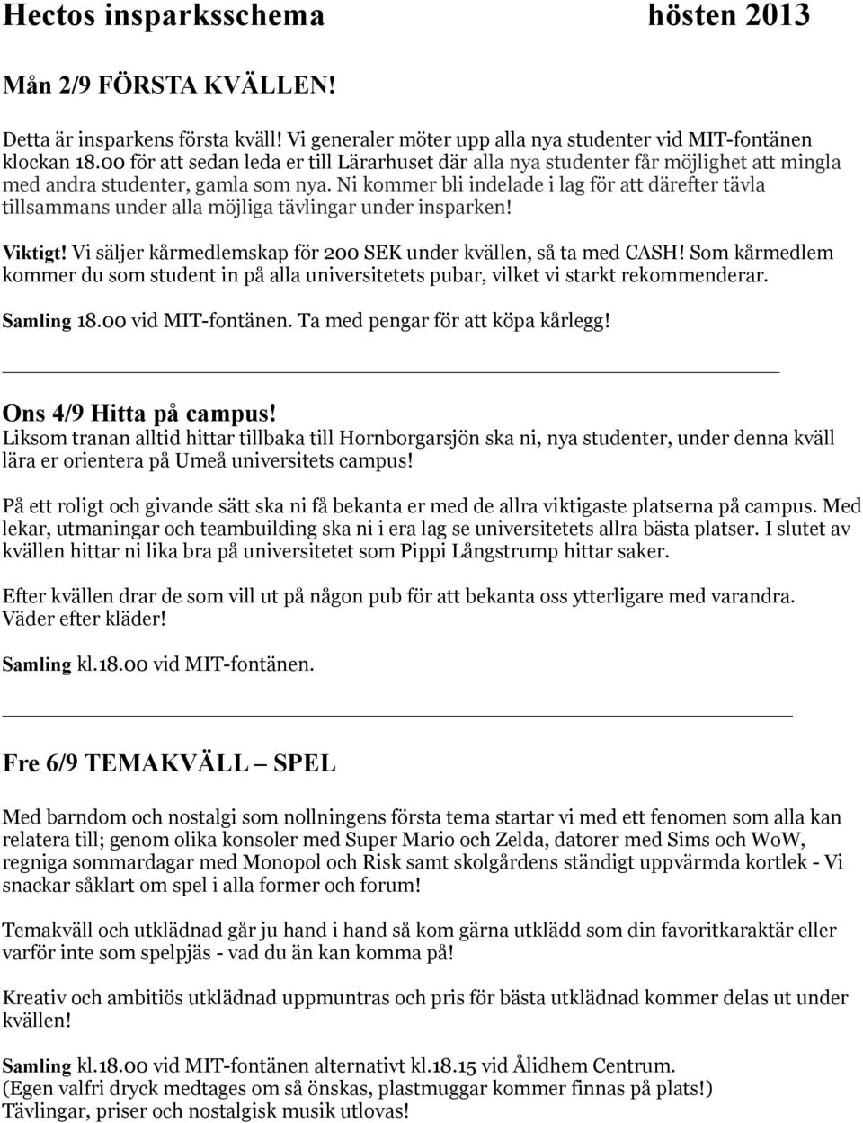 Ni kommer bli indelade i lag för att därefter tävla tillsammans under alla möjliga tävlingar under insparken! Viktigt! Vi säljer kårmedlemskap för 200 SEK under kvällen, så ta med CASH!