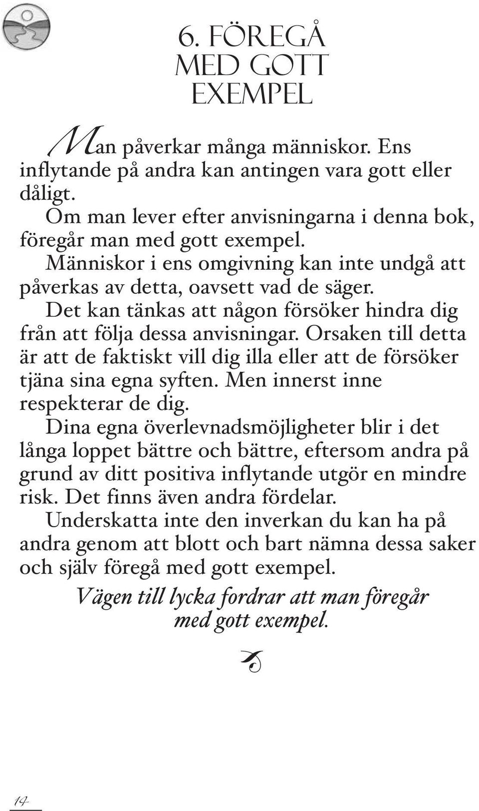 Orsaken till detta är att de faktiskt vill dig illa eller att de försöker tjäna sina egna syften. Men innerst inne respekterar de dig.