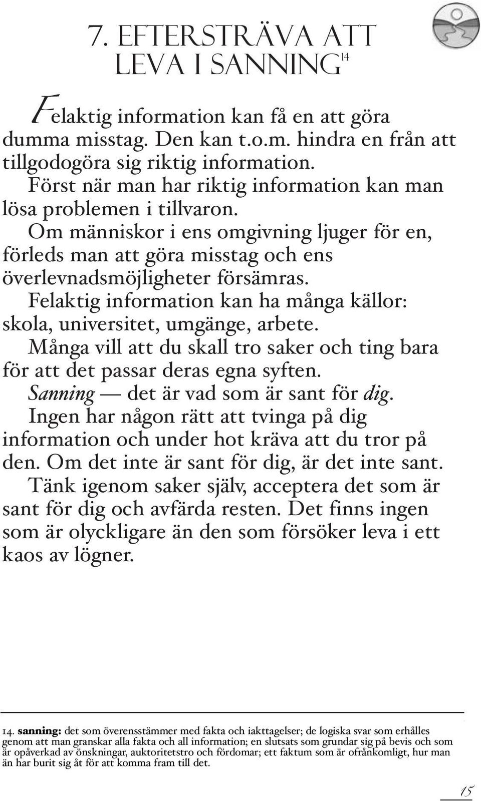 Felaktig information kan ha många källor: skola, universitet, umgänge, arbete. Många vill att du skall tro saker och ting bara för att det passar deras egna syften.