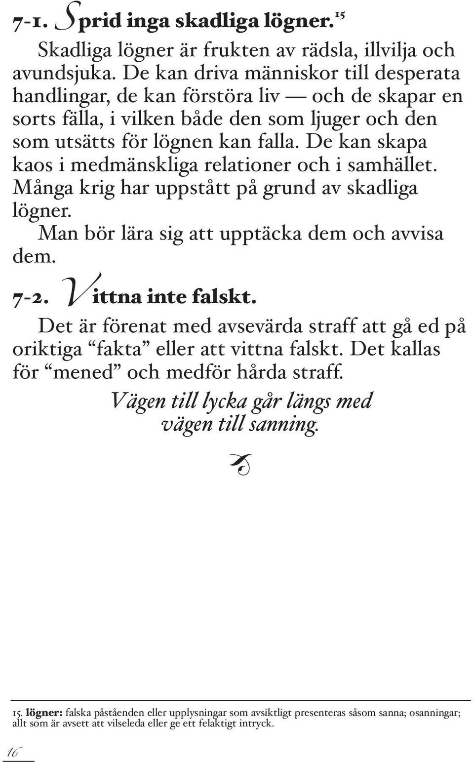 De kan skapa kaos i medmänskliga relationer och i samhället. Många krig har uppstått på grund av skadliga lögner. Man bör lära sig att upptäcka dem och avvisa dem. 7-2. V ittna inte falskt.