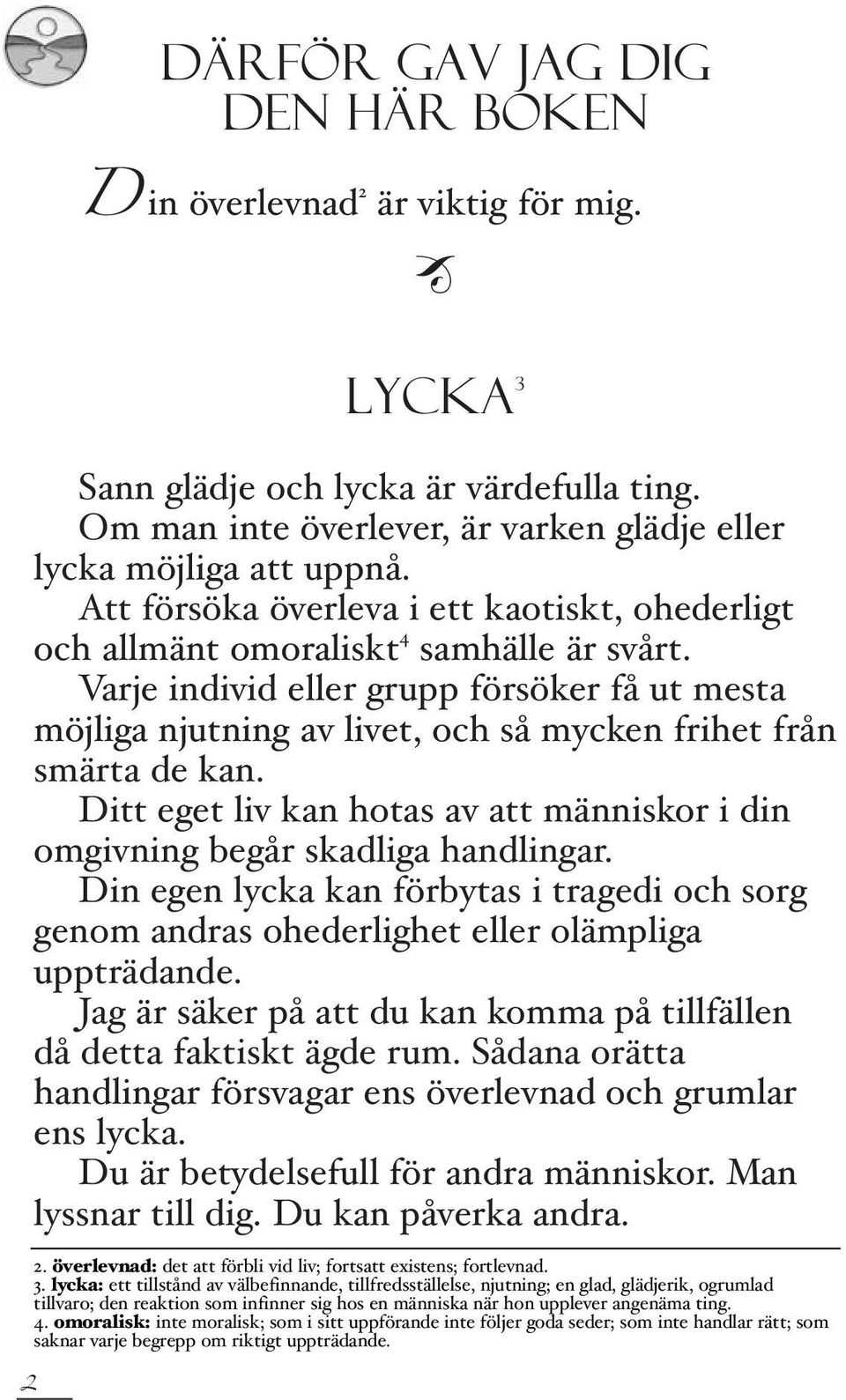 Varje individ eller grupp försöker få ut mesta möjliga njutning av livet, och så mycken frihet från smärta de kan. Ditt eget liv kan hotas av att människor i din omgivning begår skadliga handlingar.