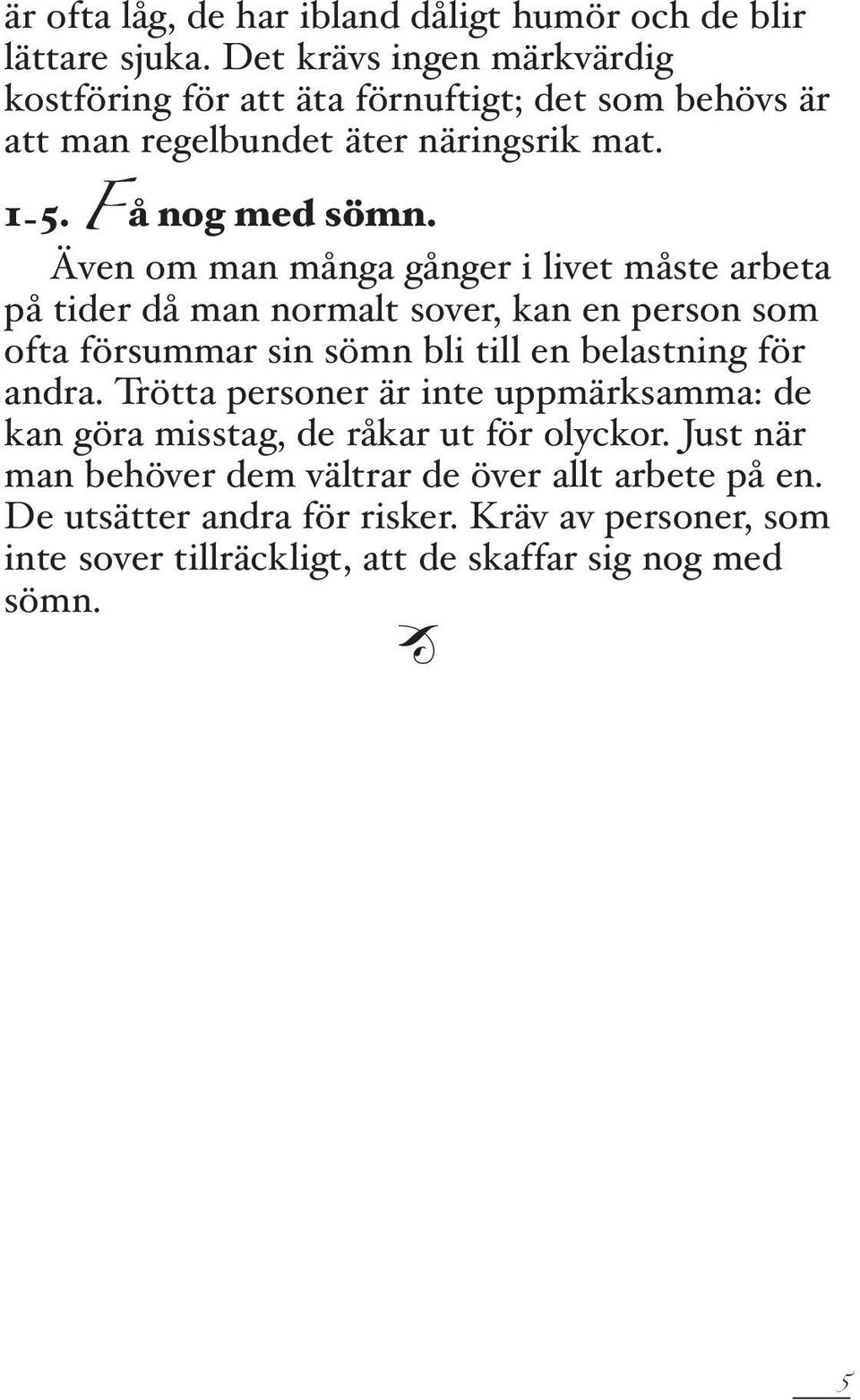 Även om man många gånger i livet måste arbeta på tider då man normalt sover, kan en person som ofta försummar sin sömn bli till en belastning för andra.