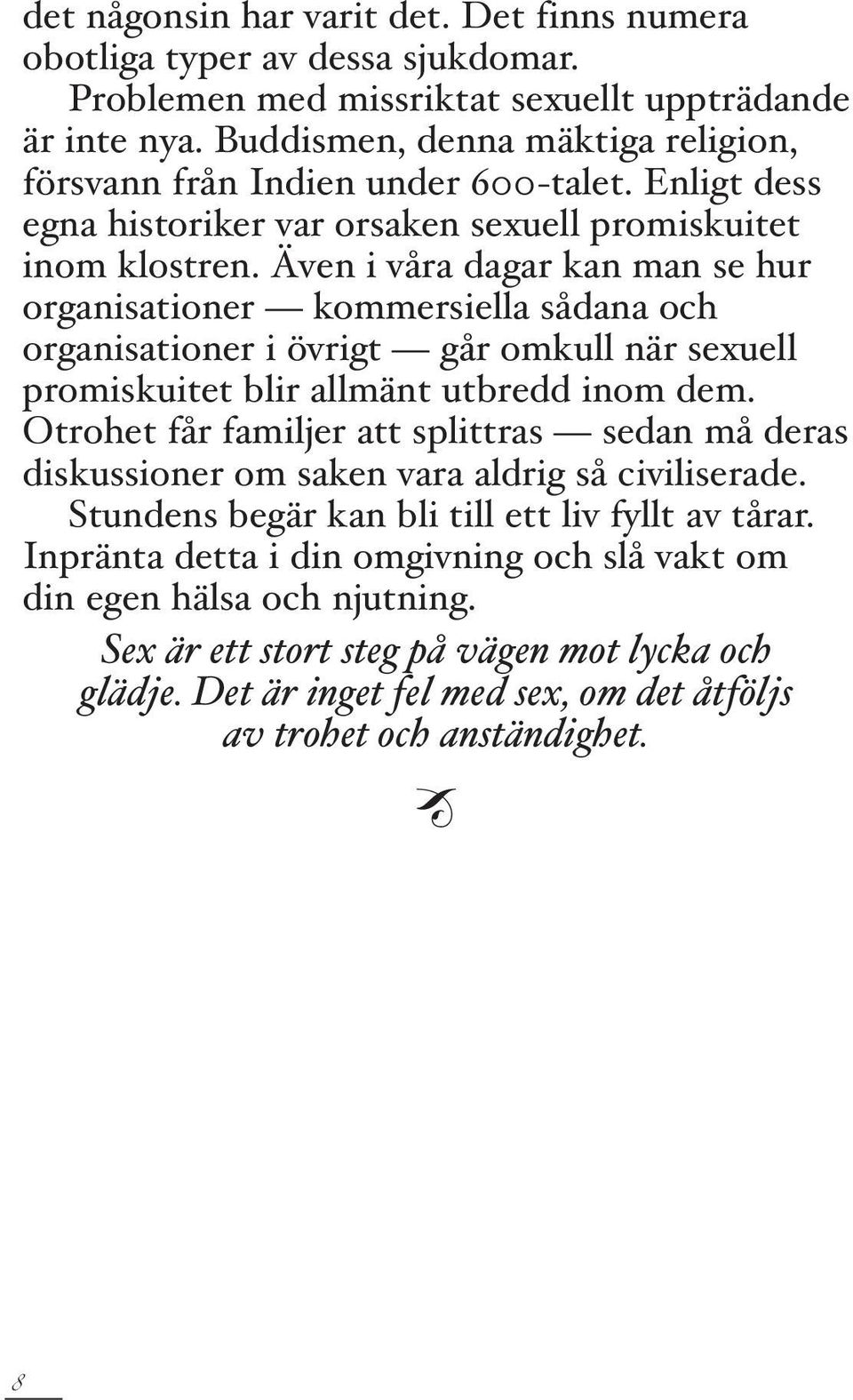 Även i våra dagar kan man se hur organisationer kommersiella sådana och organisationer i övrigt går omkull när sexuell promiskuitet blir allmänt utbredd inom dem.