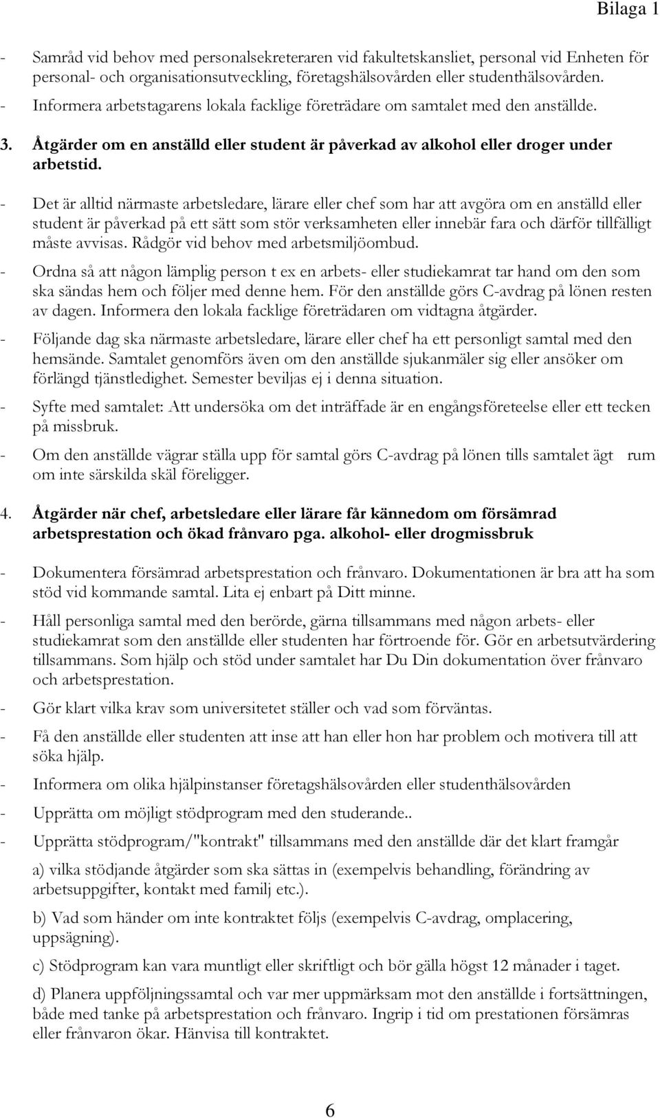 - Det är alltid närmaste arbetsledare, lärare eller chef som har att avgöra om en anställd eller student är påverkad på ett sätt som stör verksamheten eller innebär fara och därför tillfälligt måste