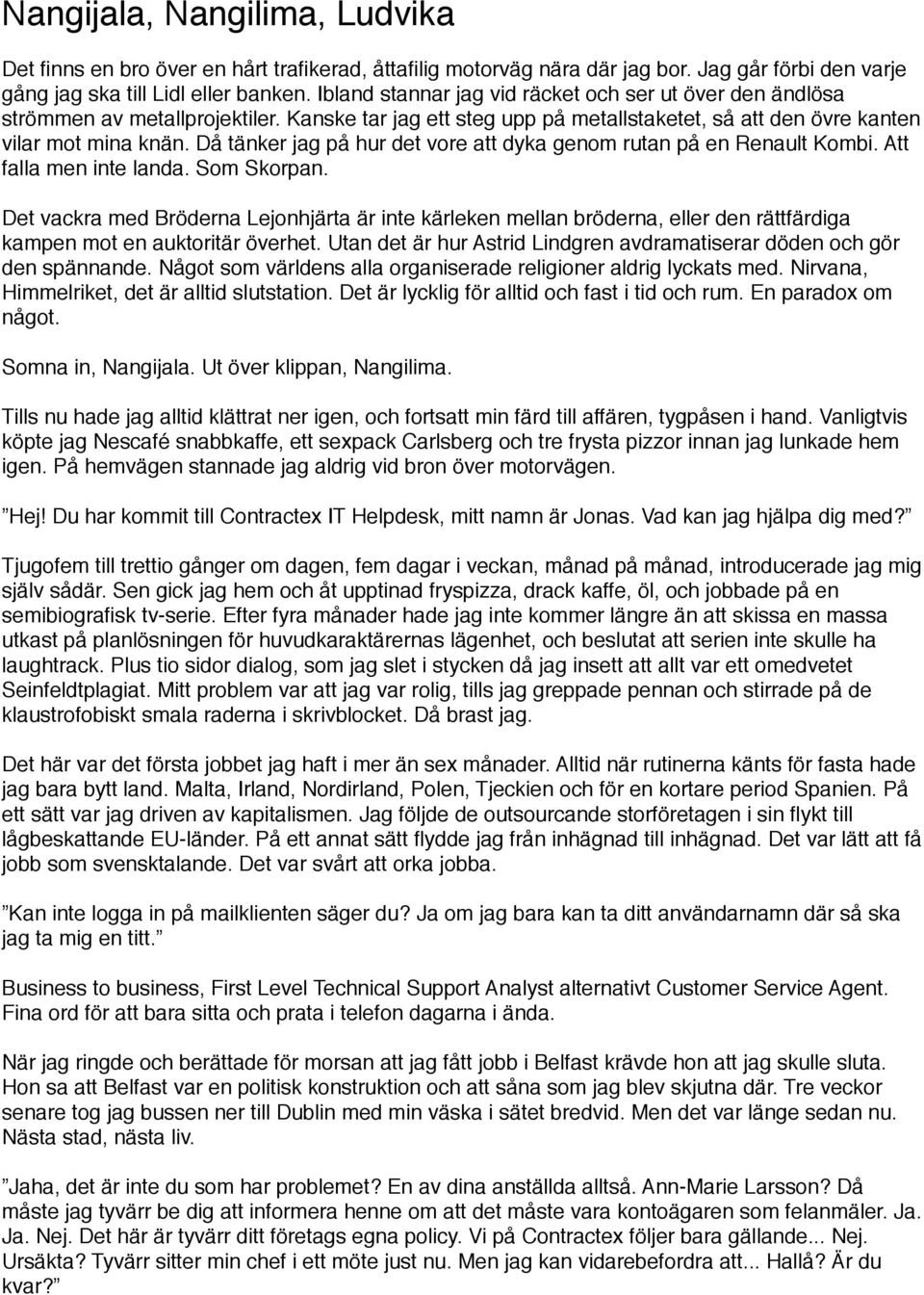 Då tänker jag på hur det vore att dyka genom rutan på en Renault Kombi. Att falla men inte landa. Som Skorpan.