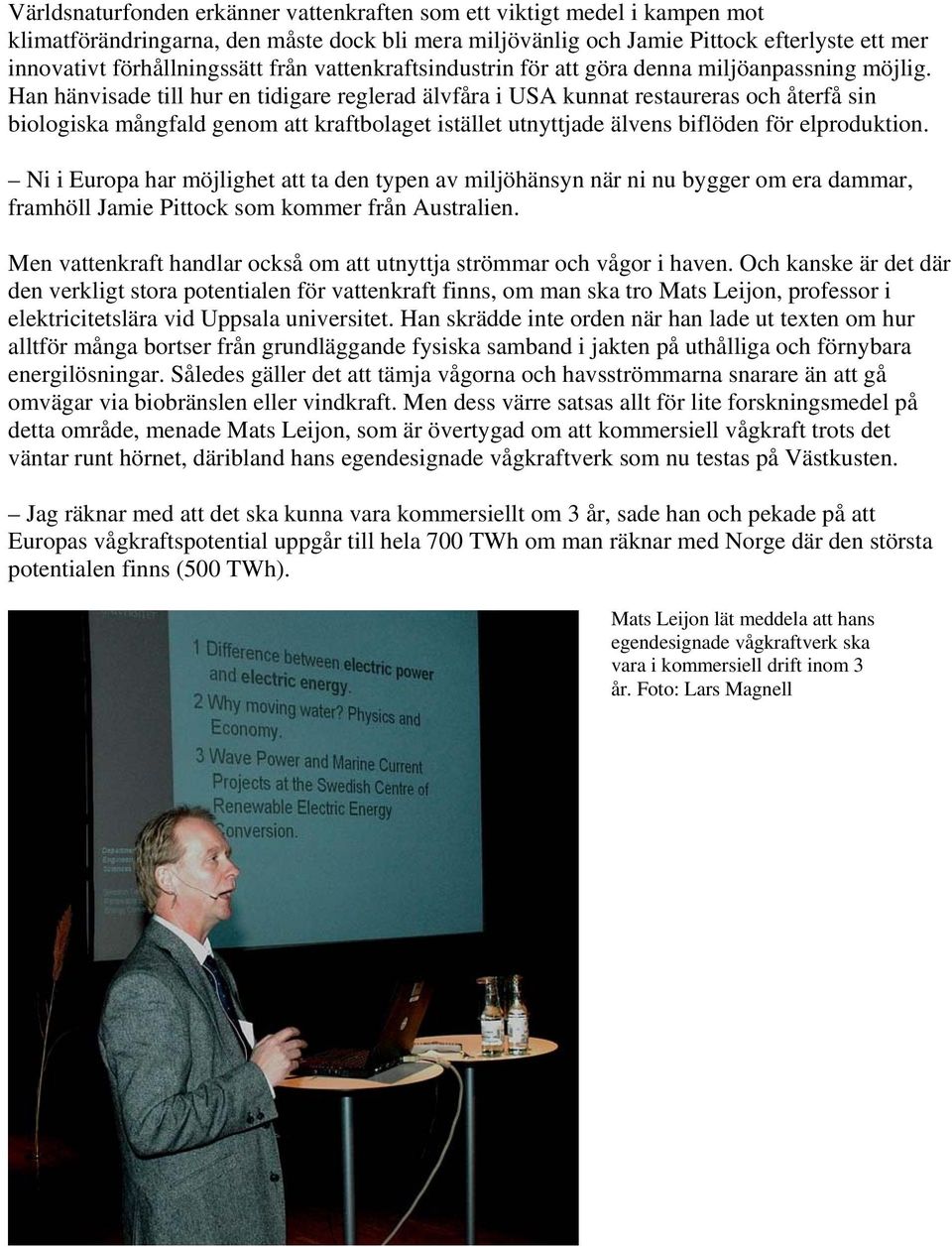 Han hänvisade till hur en tidigare reglerad älvfåra i USA kunnat restaureras och återfå sin biologiska mångfald genom att kraftbolaget istället utnyttjade älvens biflöden för elproduktion.