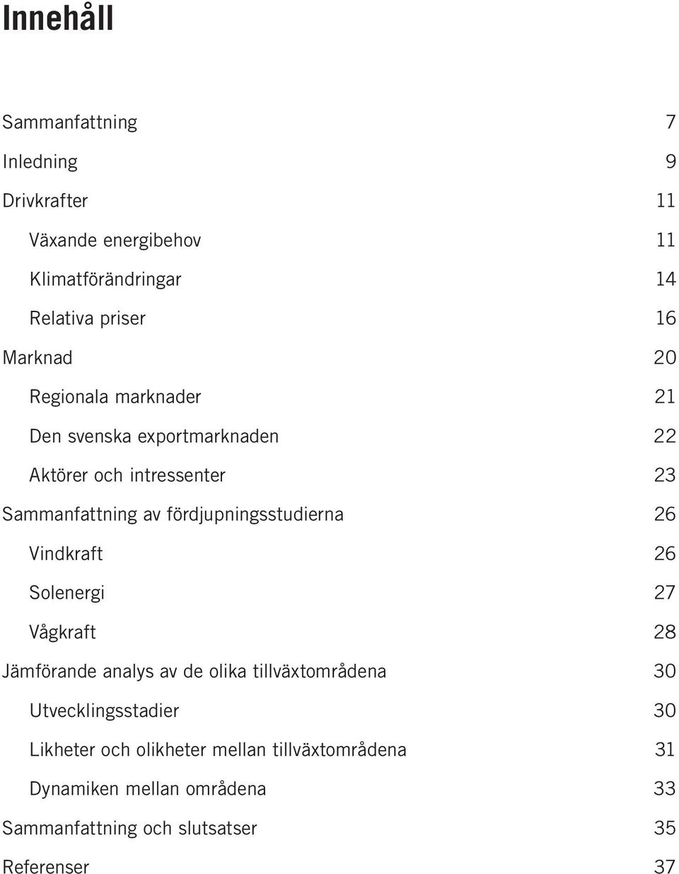 fördjupningsstudierna 26 Vindkraft 26 Solenergi 27 Vågkraft 28 Jämförande analys av de olika tillväxtområdena 30