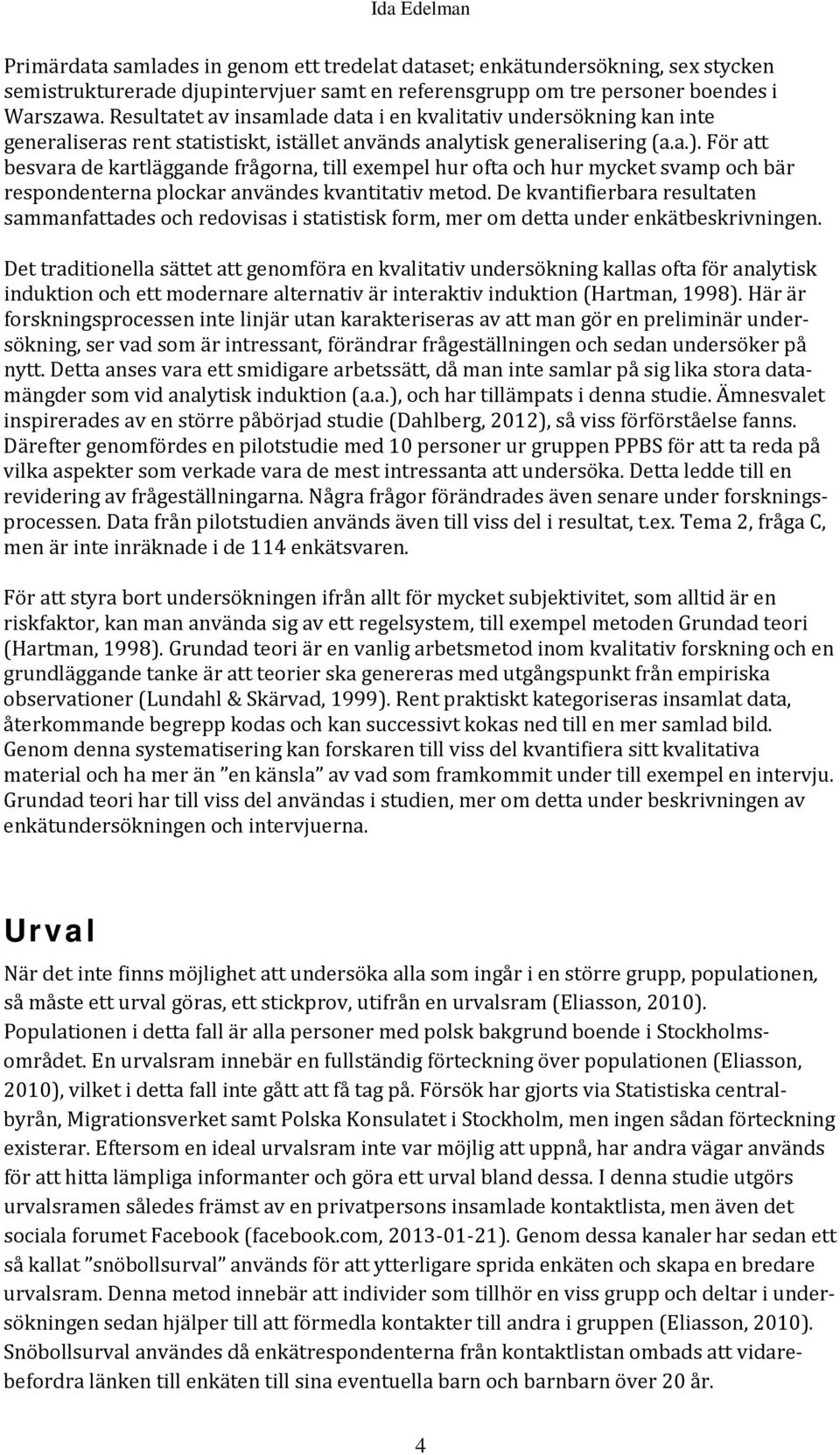 För att besvara de kartläggande frågorna, till exempel hur ofta och hur mycket svamp och bär respondenterna plockar användes kvantitativ metod.