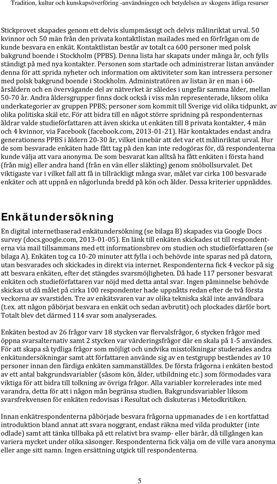 Kontaktlistan består av totalt ca 600 personer med polsk bakgrund boende i Stockholm (PPBS). Denna lista har skapats under många år, och fylls ständigt på med nya kontakter.