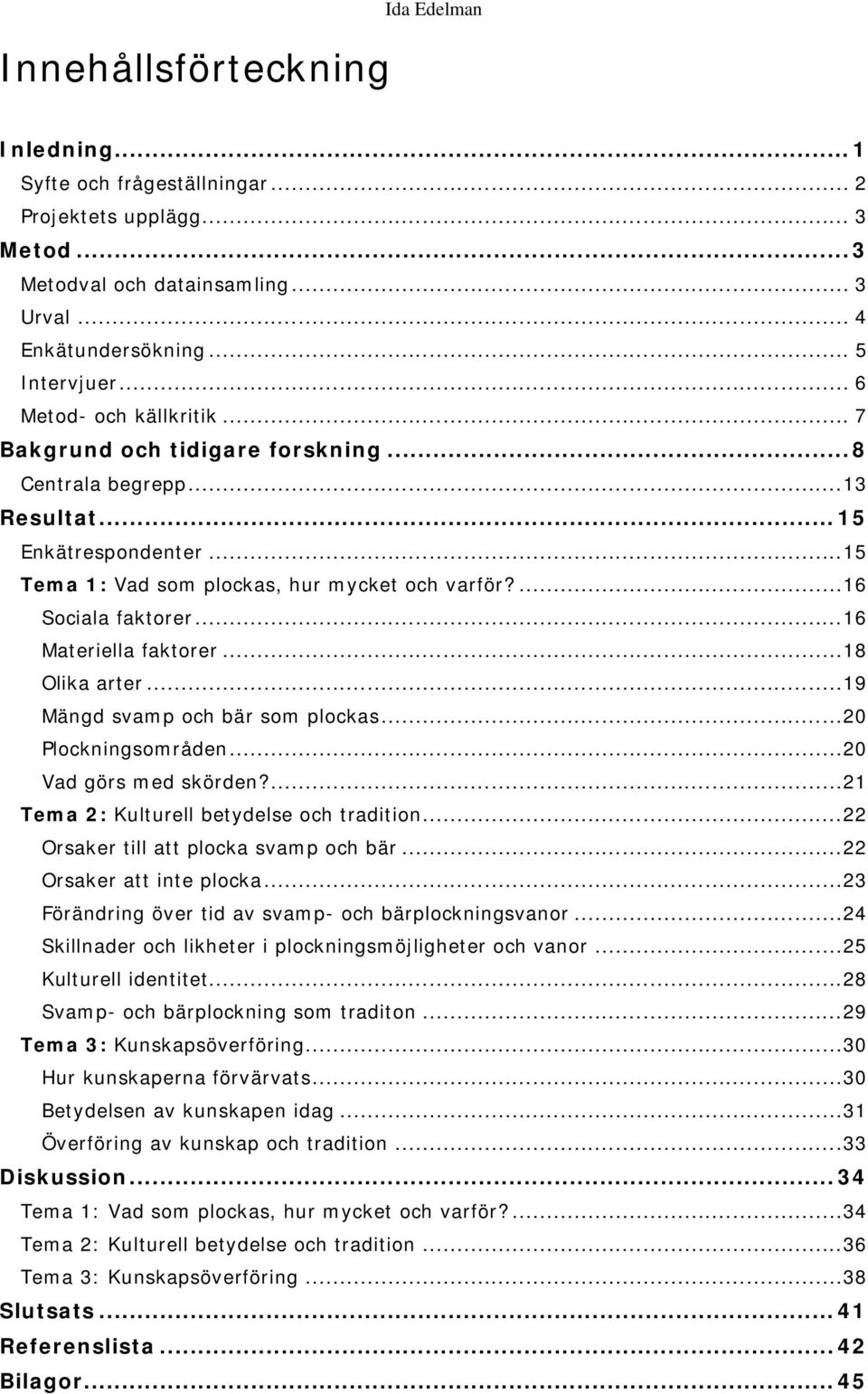 ..16 Materiella faktorer...18 Olika arter...19 Mängd svamp och bär som plockas...20 Plockningsområden...20 Vad görs med skörden?...21 Tema 2: Kulturell betydelse och tradition.