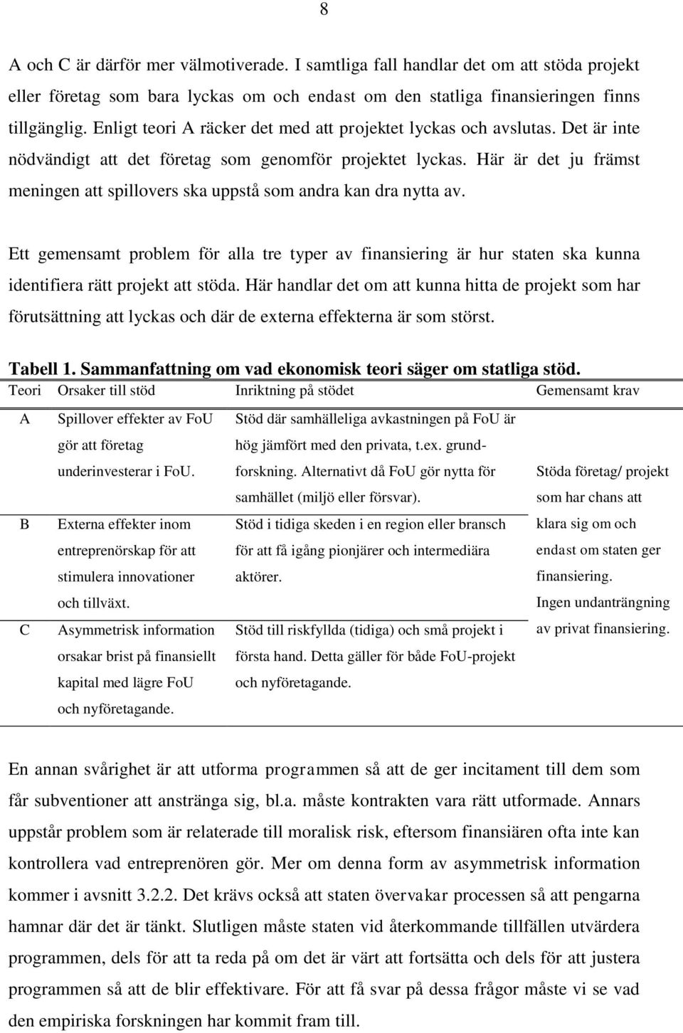 Här är det ju främst meningen att spillovers ska uppstå som andra kan dra nytta av. Ett gemensamt problem för alla tre typer av finansiering är hur staten ska kunna identifiera rätt projekt att stöda.