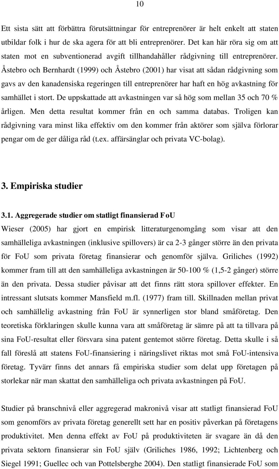 Åstebro och Bernhardt (1999) och Åstebro (2001) har visat att sådan rådgivning som gavs av den kanadensiska regeringen till entreprenörer har haft en hög avkastning för samhället i stort.