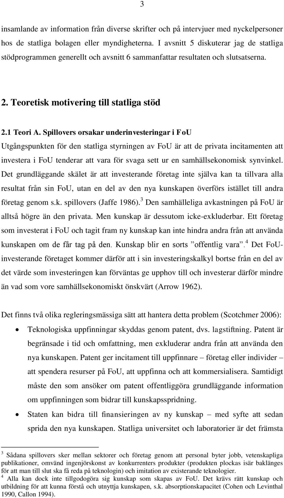 Spillovers orsakar underinvesteringar i FoU Utgångspunkten för den statliga styrningen av FoU är att de privata incitamenten att investera i FoU tenderar att vara för svaga sett ur en