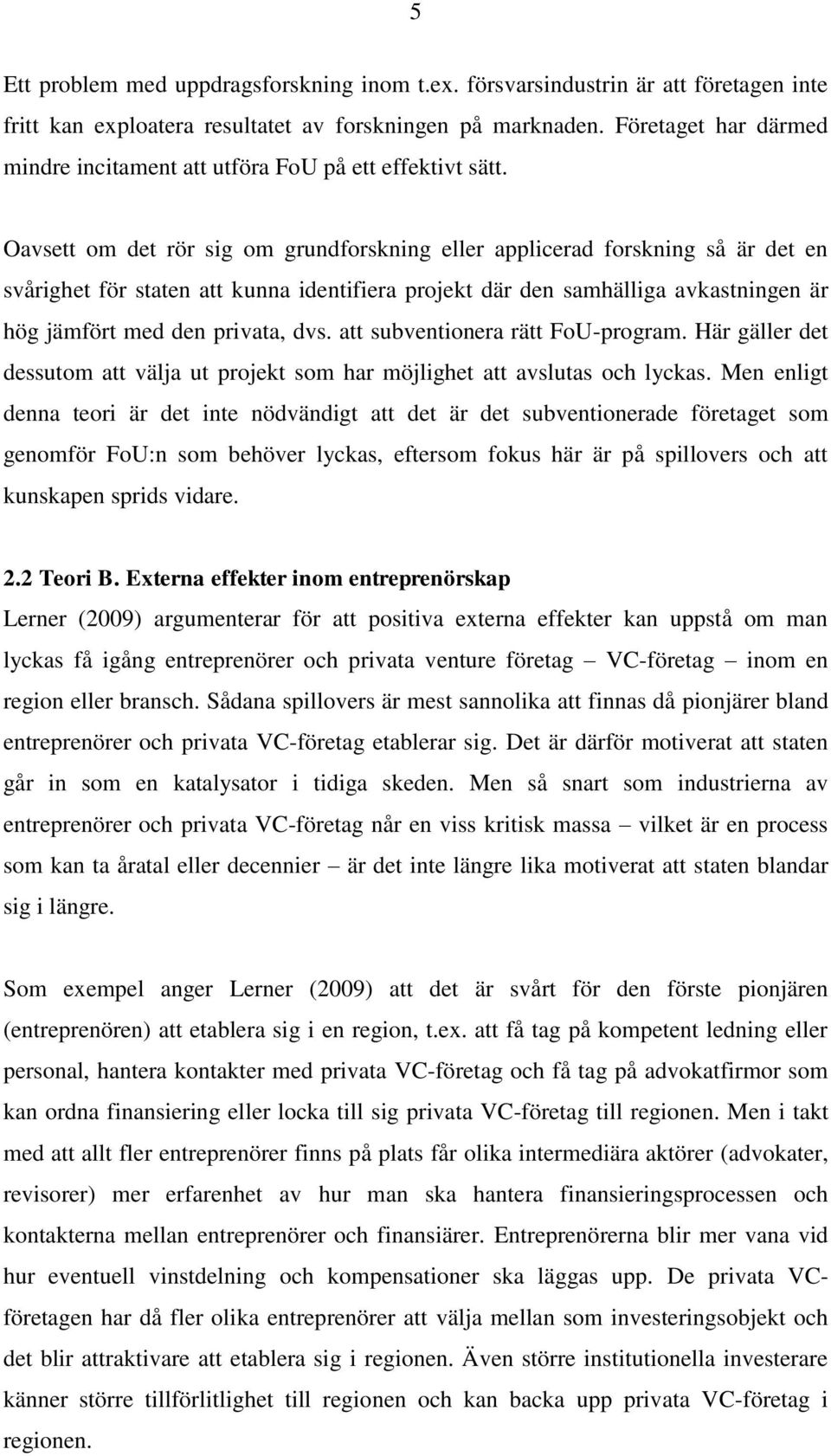 Oavsett om det rör sig om grundforskning eller applicerad forskning så är det en svårighet för staten att kunna identifiera projekt där den samhälliga avkastningen är hög jämfört med den privata, dvs.