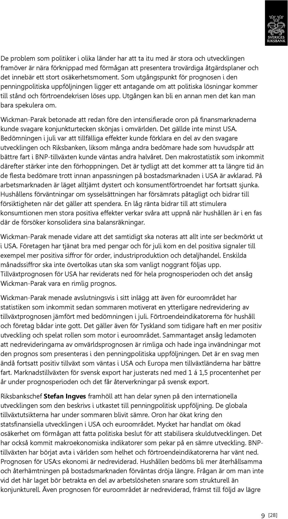 Utgången kan bli en annan men det kan man bara spekulera om. Wickman-Parak betonade att redan före den intensifierade oron på finansmarknaderna kunde svagare konjunkturtecken skönjas i omvärlden.