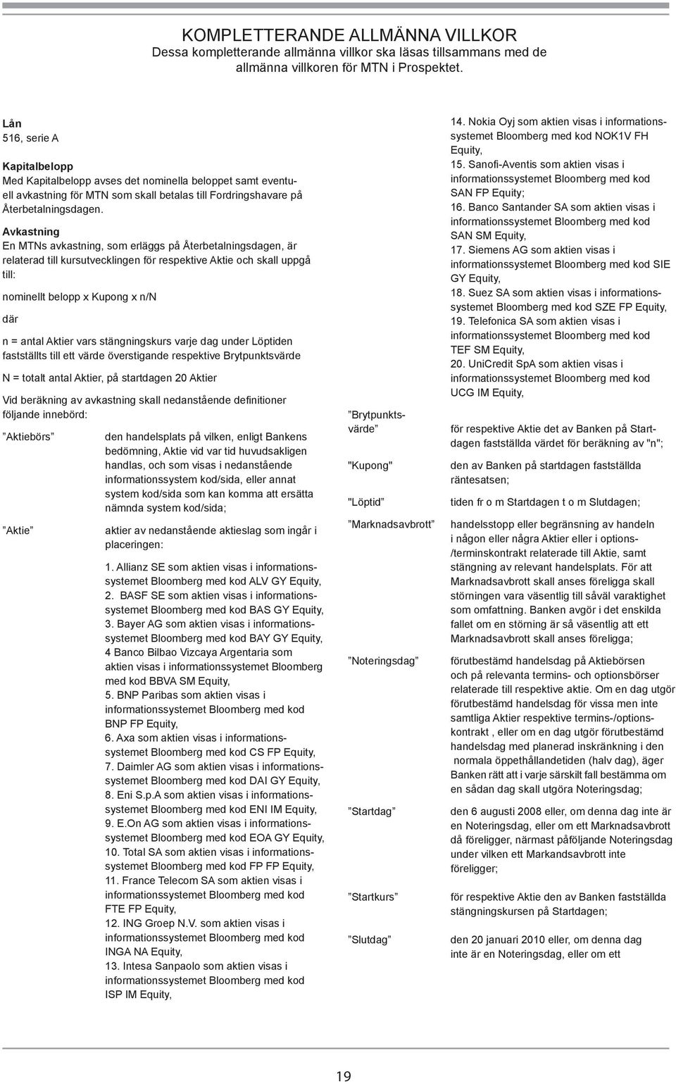 Avkastning En MTNs avkastning, som erläggs på Återbetalningsdagen, är relaterad till kursutvecklingen för respektive Aktie och skall uppgå till: nominellt belopp x Kupong x n/n där n = antal Aktier