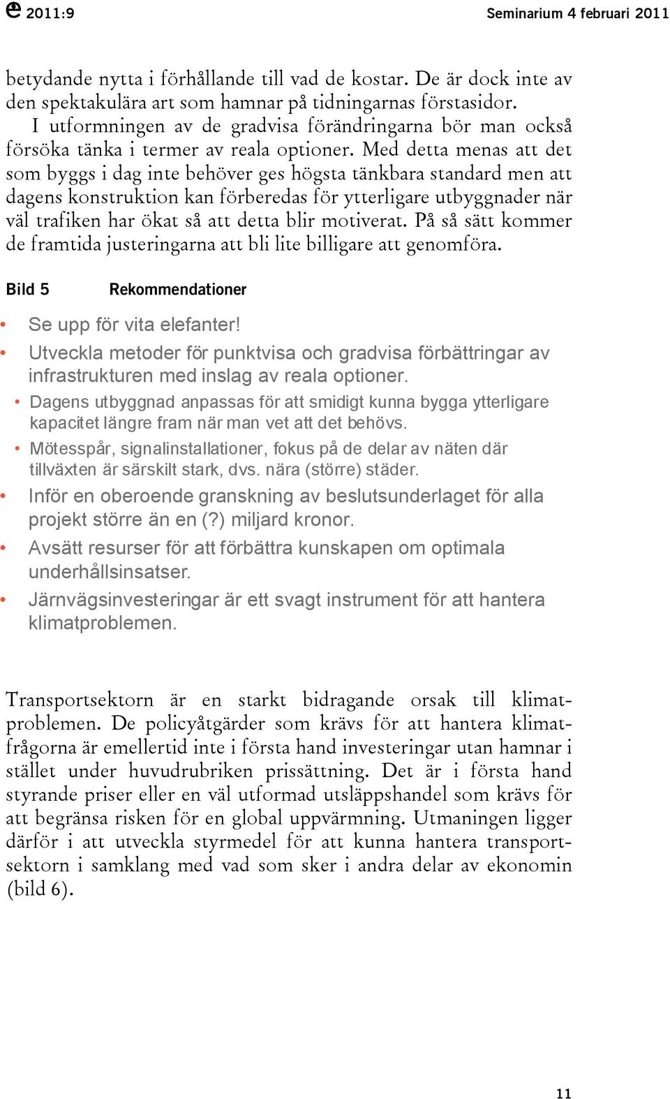 Med detta menas att det som byggs i dag inte behöver ges högsta tänkbara standard men att dagens konstruktion kan förberedas för ytterligare utbyggnader när väl trafiken har ökat så att detta blir