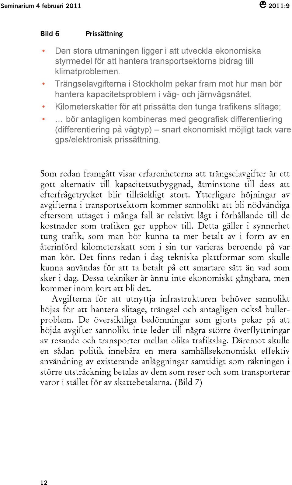 Kilometerskatter för att prissätta den tunga trafikens slitage; bör antagligen kombineras med geografisk differentiering (differentiering på vägtyp) snart ekonomiskt möjligt tack vare gps/elektronisk