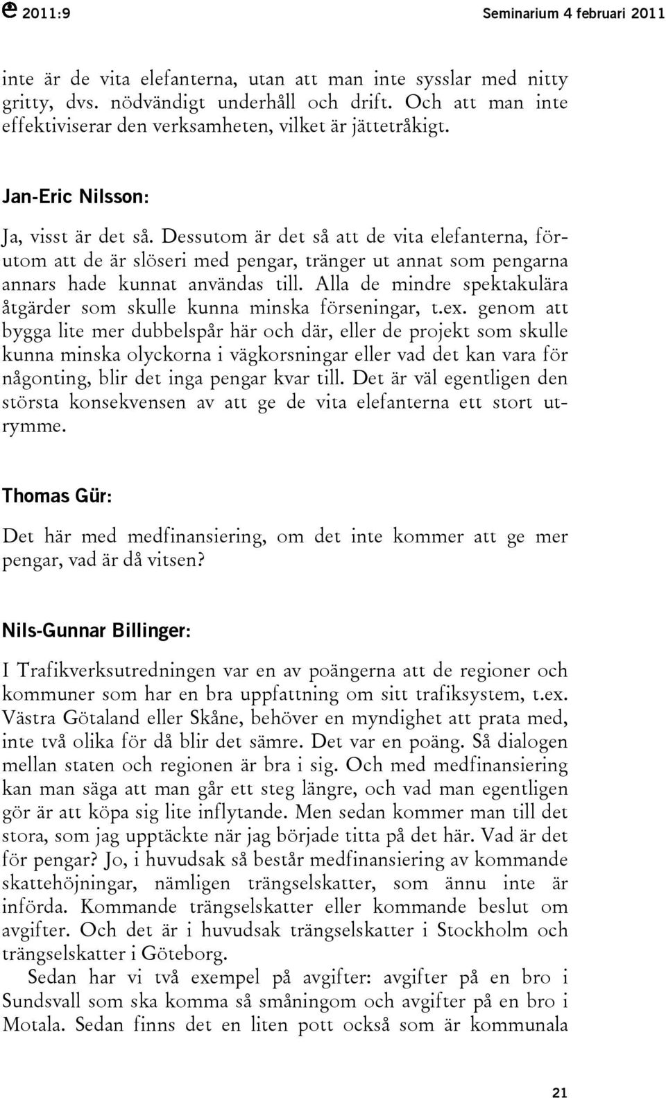 Dessutom är det så att de vita elefanterna, förutom att de är slöseri med pengar, tränger ut annat som pengarna annars hade kunnat användas till.