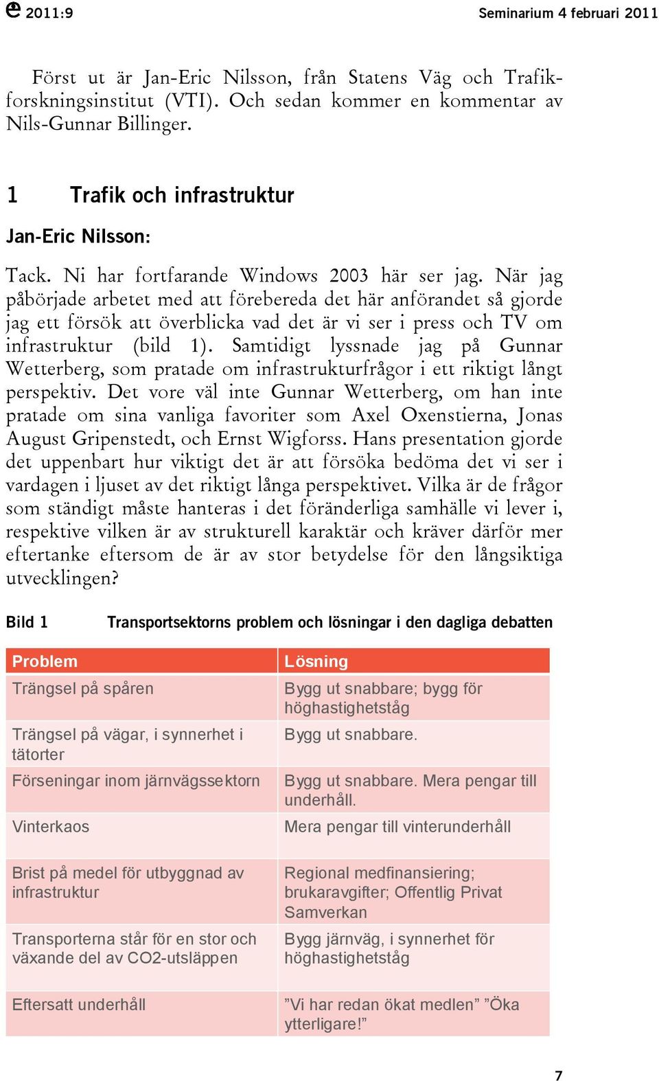 När jag påbörjade arbetet med att förebereda det här anförandet så gjorde jag ett försök att överblicka vad det är vi ser i press och TV om infrastruktur (bild 1).