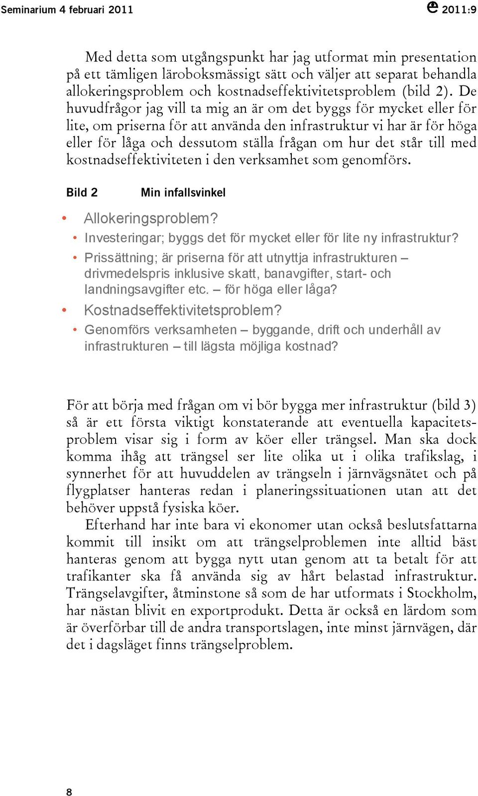 De huvudfrågor jag vill ta mig an är om det byggs för mycket eller för lite, om priserna för att använda den infrastruktur vi har är för höga eller för låga och dessutom ställa frågan om hur det står