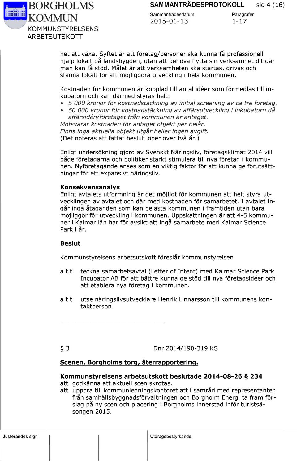 Kostnaden för kommunen är kopplad till antal idéer som förmedlas till inkubatorn och kan därmed styras helt: 5 000 kronor för kostnadstäckning av initial screening av ca tre företag.