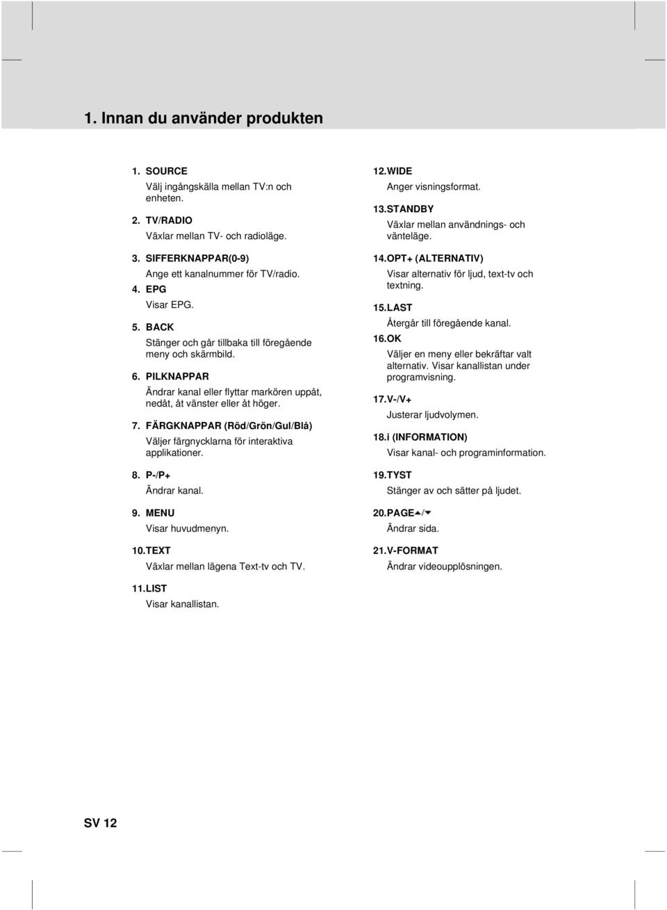FÄRGKNAPPAR (Röd/Grön/Gul/Blå) Väljer färgnycklarna för interaktiva applikationer. 8. P-/P+ Ändrar kanal. 9. MENU Visar huvudmenyn. 10.TEXT Växlar mellan lägena Text-tv och TV. 11.