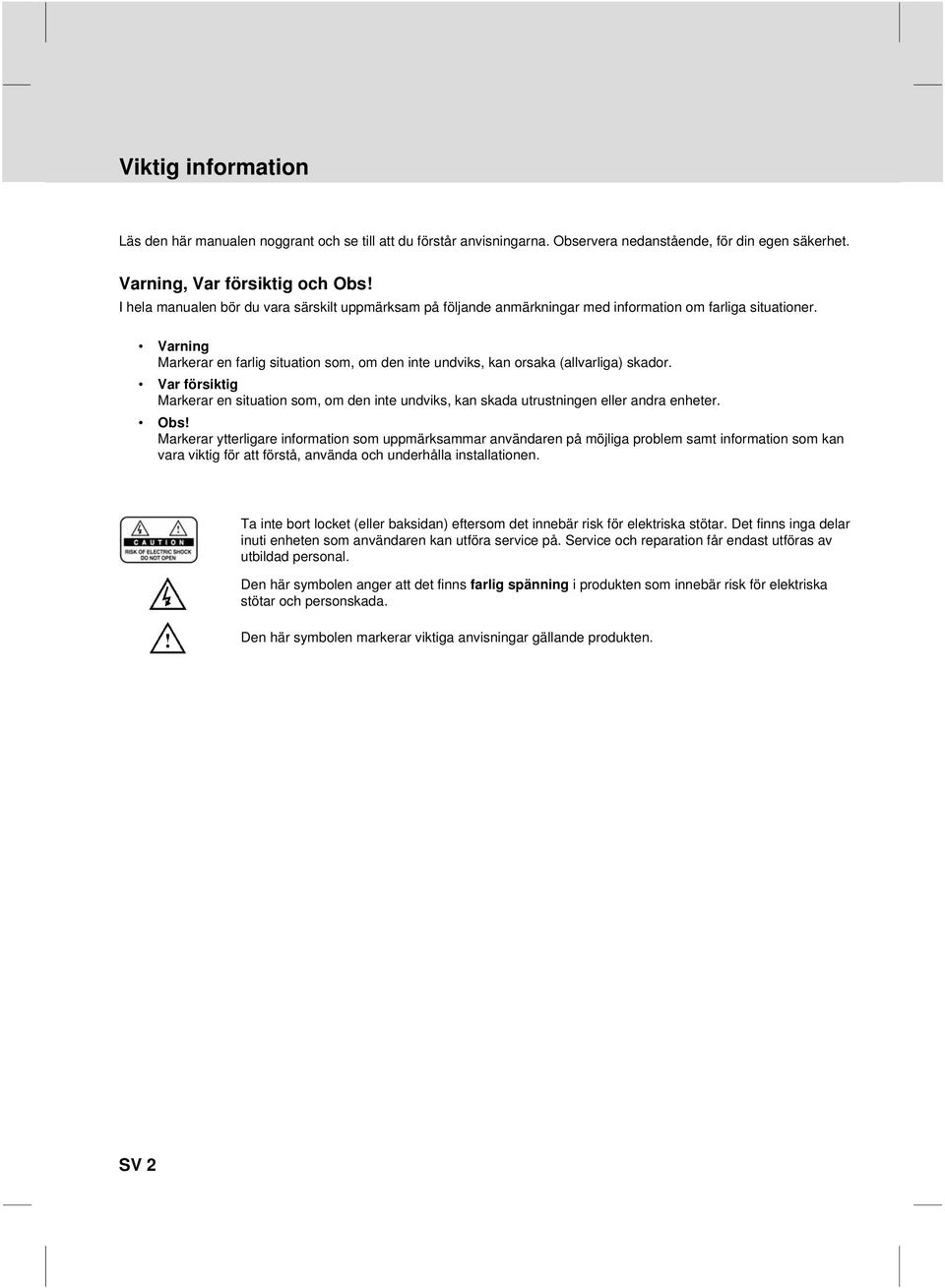 Varning Markerar en farlig situation som, om den inte undviks, kan orsaka (allvarliga) skador. Var försiktig Markerar en situation som, om den inte undviks, kan skada utrustningen eller andra enheter.