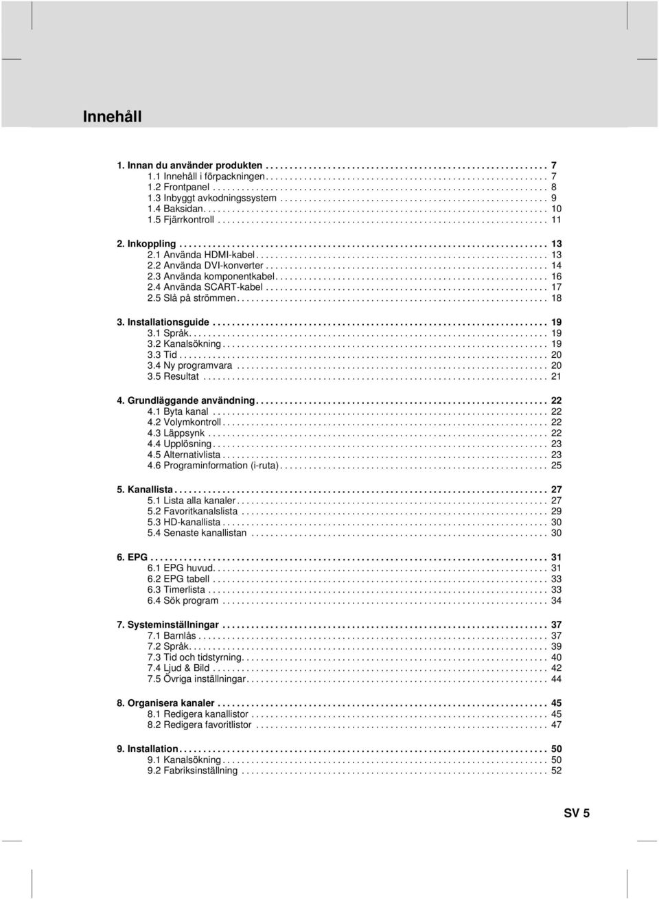 .. 19 3.3Tid... 20 3.4Nyprogramvara... 20 3.5Resultat... 21 4. Grundläggande användning... 22 4.1 Byta kanal... 22 4.2Volymkontroll... 22 4.3Läppsynk... 22 4.4 Upplösning... 23 4.5Alternativlista.