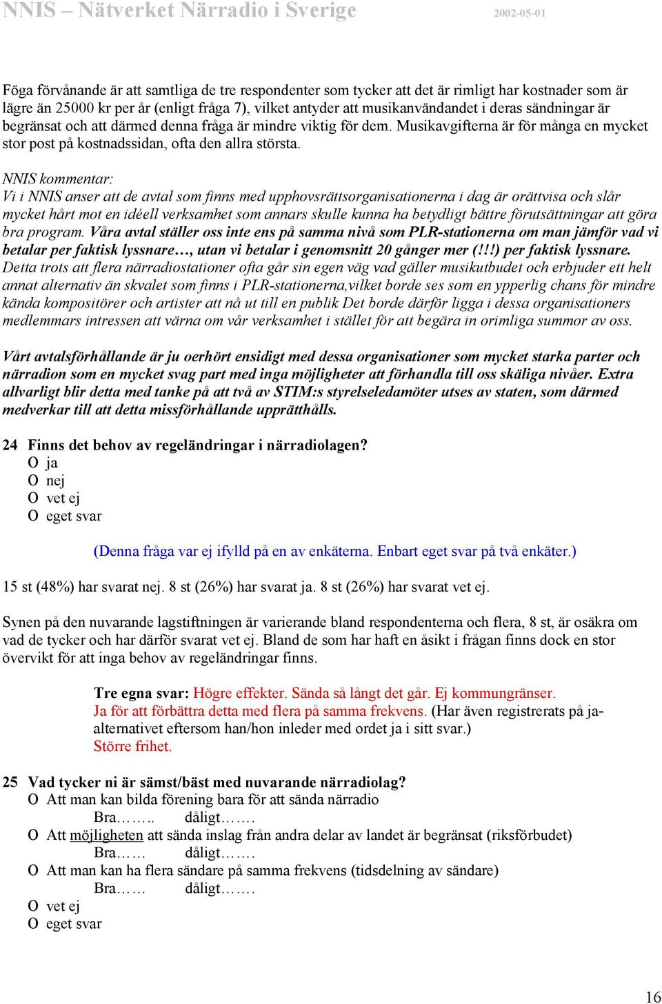 NNIS kommentar: Vi i NNIS anser att de avtal som finns med upphovsrättsorganisationerna i dag är orättvisa och slår mycket hårt mot en idéell verksamhet som annars skulle kunna ha betydligt bättre