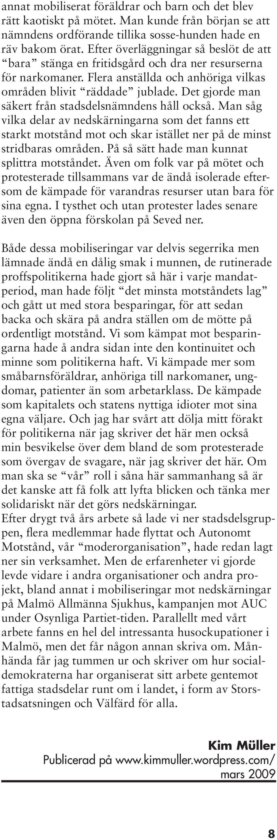 Det gjorde man säkert från stadsdelsnämndens håll också. Man såg vilka delar av nedskärningarna som det fanns ett starkt motstånd mot och skar istället ner på de minst stridbaras områden.