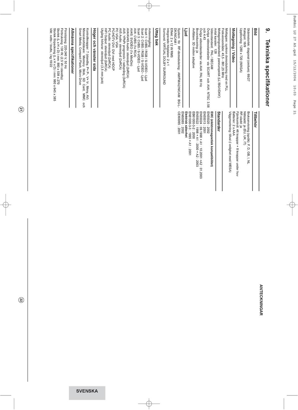 Mz Mottagningsstandard: paneuropeisk ('/BG/I/KK') ntal kanaler: 8 ideostandard: P / EM Övriga videostandarder via och 4: N.58 och 4.