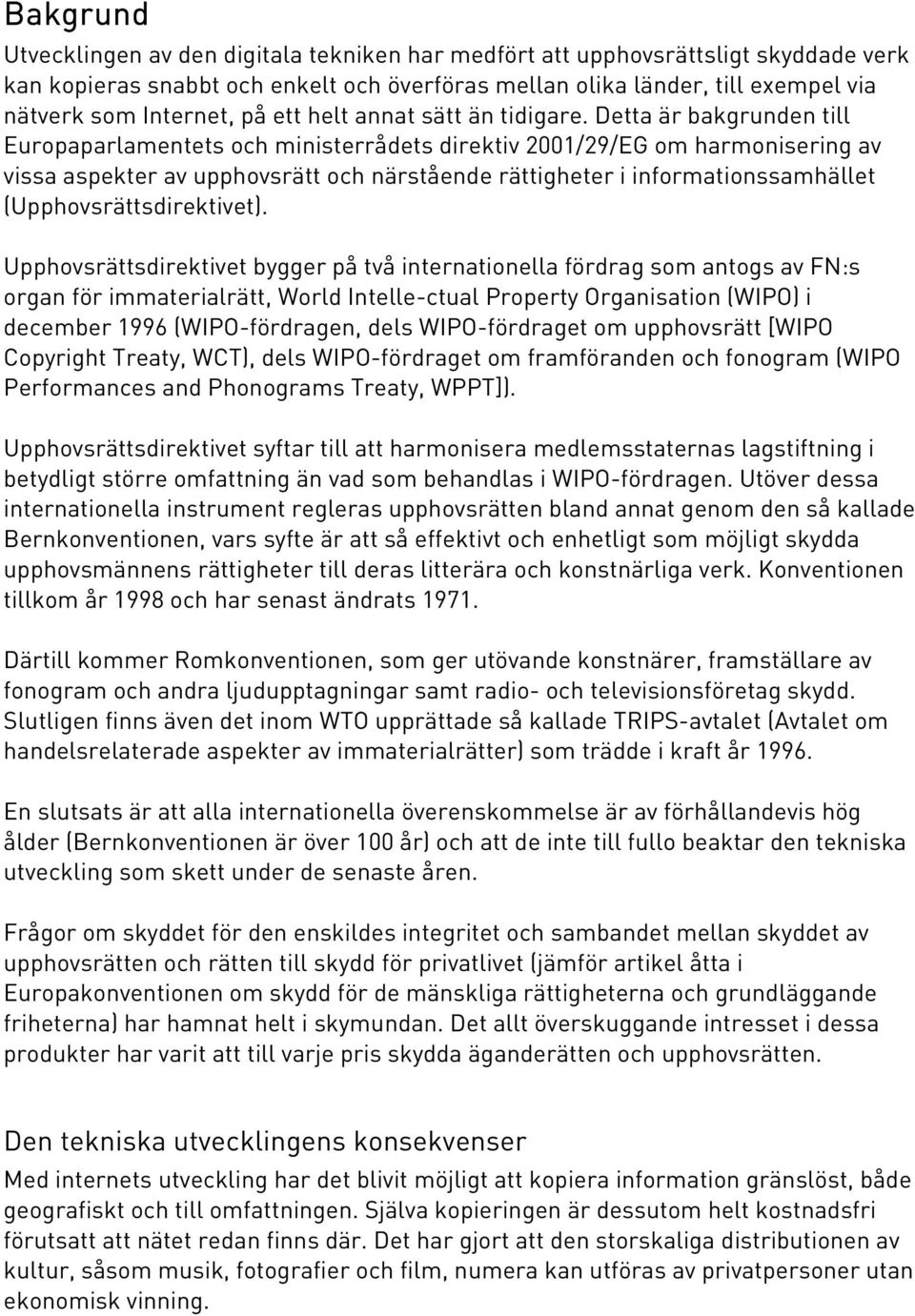 Detta är bakgrunden till Europaparlamentets och ministerrådets direktiv 2001/29/EG om harmonisering av vissa aspekter av upphovsrätt och närstående rättigheter i informationssamhället