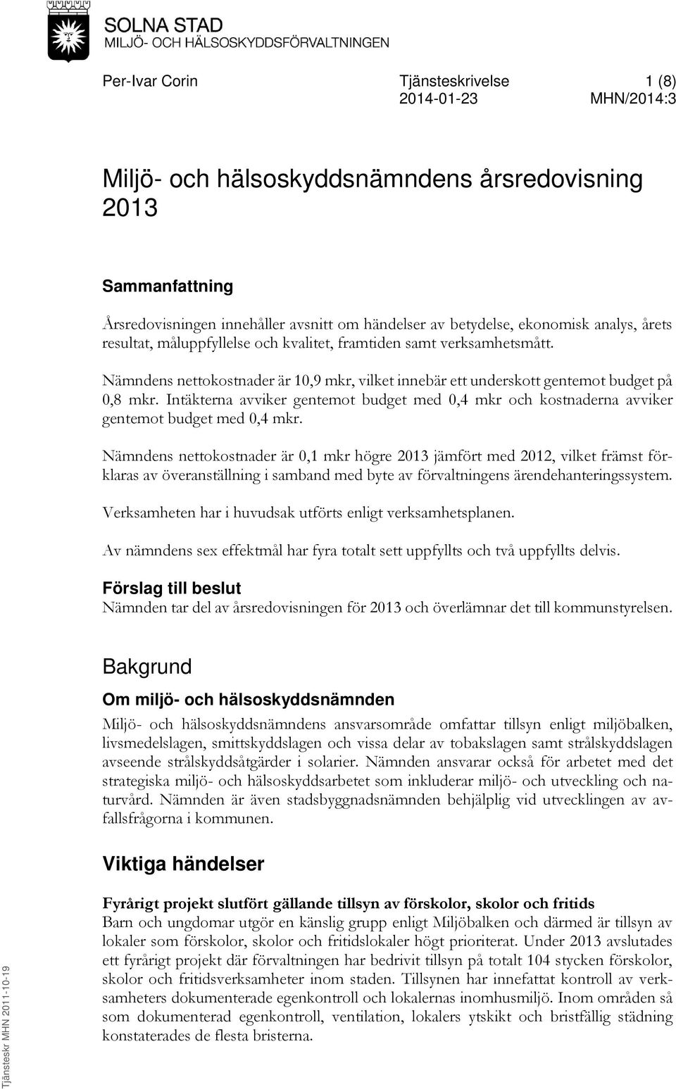 Intäkterna avviker gentemot budget med 0,4 mkr och kostnaderna avviker gentemot budget med 0,4 mkr.