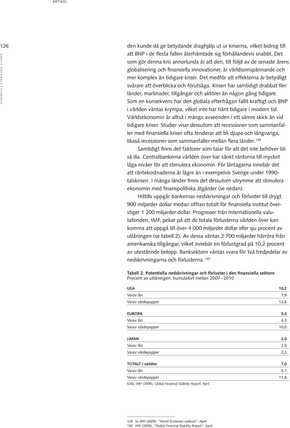 Det medför att effekterna är betydligt svårare att överblicka och förutsäga. Krisen har samtidigt drabbat fler länder, marknader, tillgångar och aktörer än någon gång tidigare.