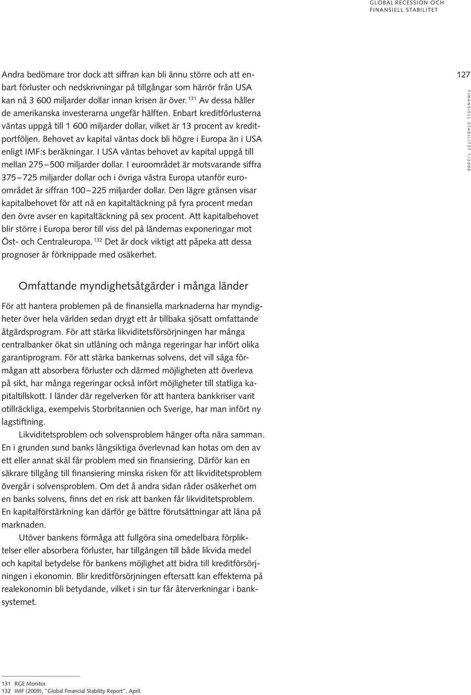 Enbart kreditförlusterna väntas uppgå till 1 600 miljarder dollar, vilket är 13 procent av kreditportföljen. Behovet av kapital väntas dock bli högre i Europa än i USA enligt IMF:s beräkningar.