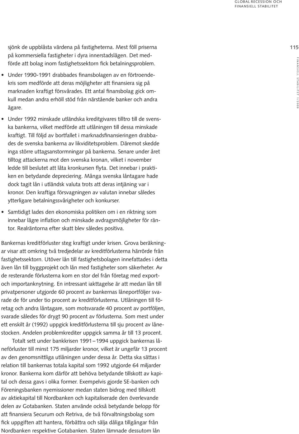 Under 1990-1991 drabbades finansbolagen av en förtroendekris som medförde att deras möjligheter att finansiera sig på marknaden kraftigt försvårades.