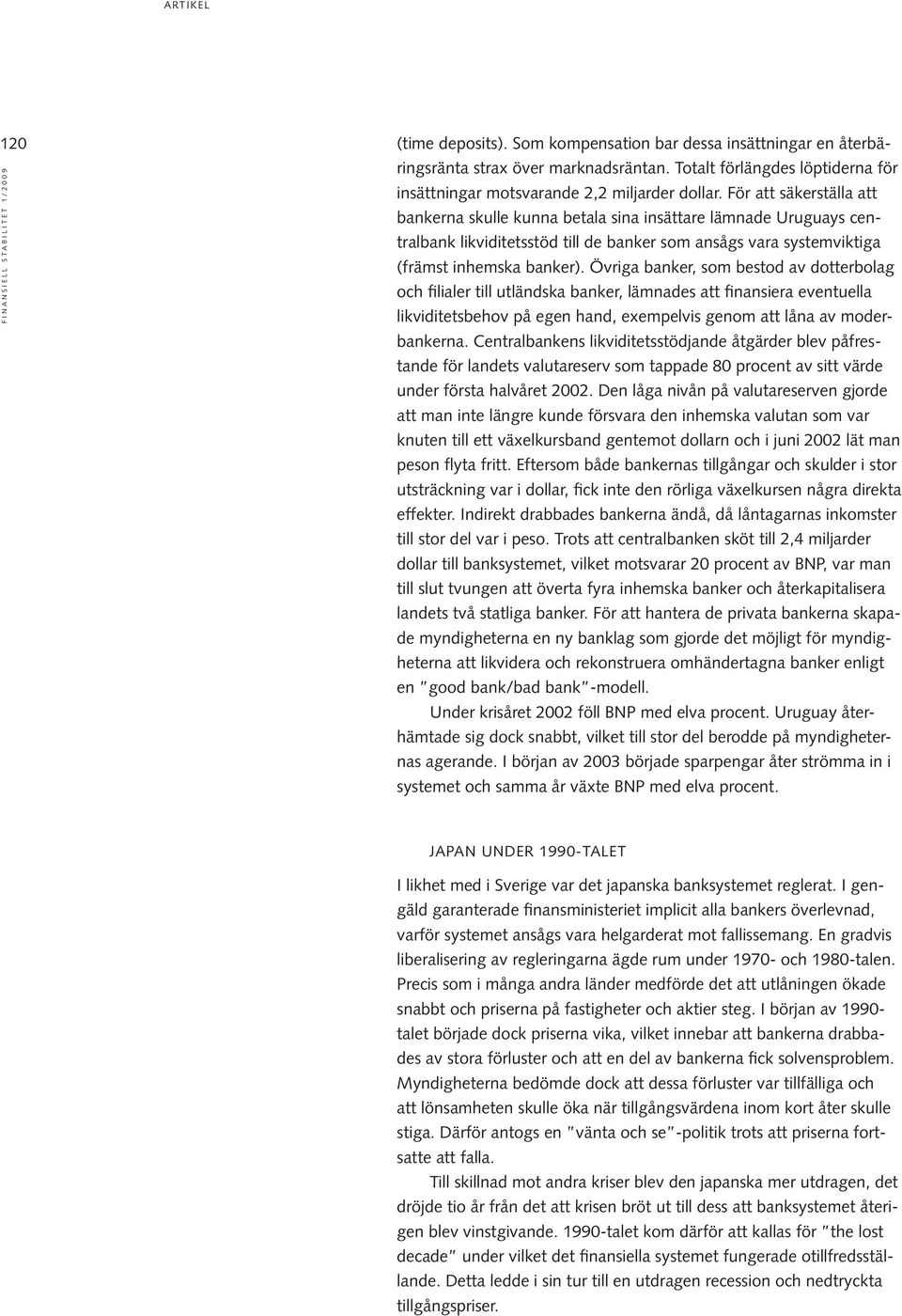 Övriga banker, som bestod av dotterbolag och filialer till utländska banker, lämnades att finansiera eventuella likviditetsbehov på egen hand, exempelvis genom att låna av moderbankerna.