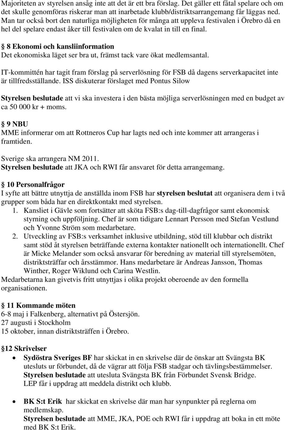 8 Ekonomi och kansliinformation Det ekonomiska läget ser bra ut, främst tack vare ökat medlemsantal.