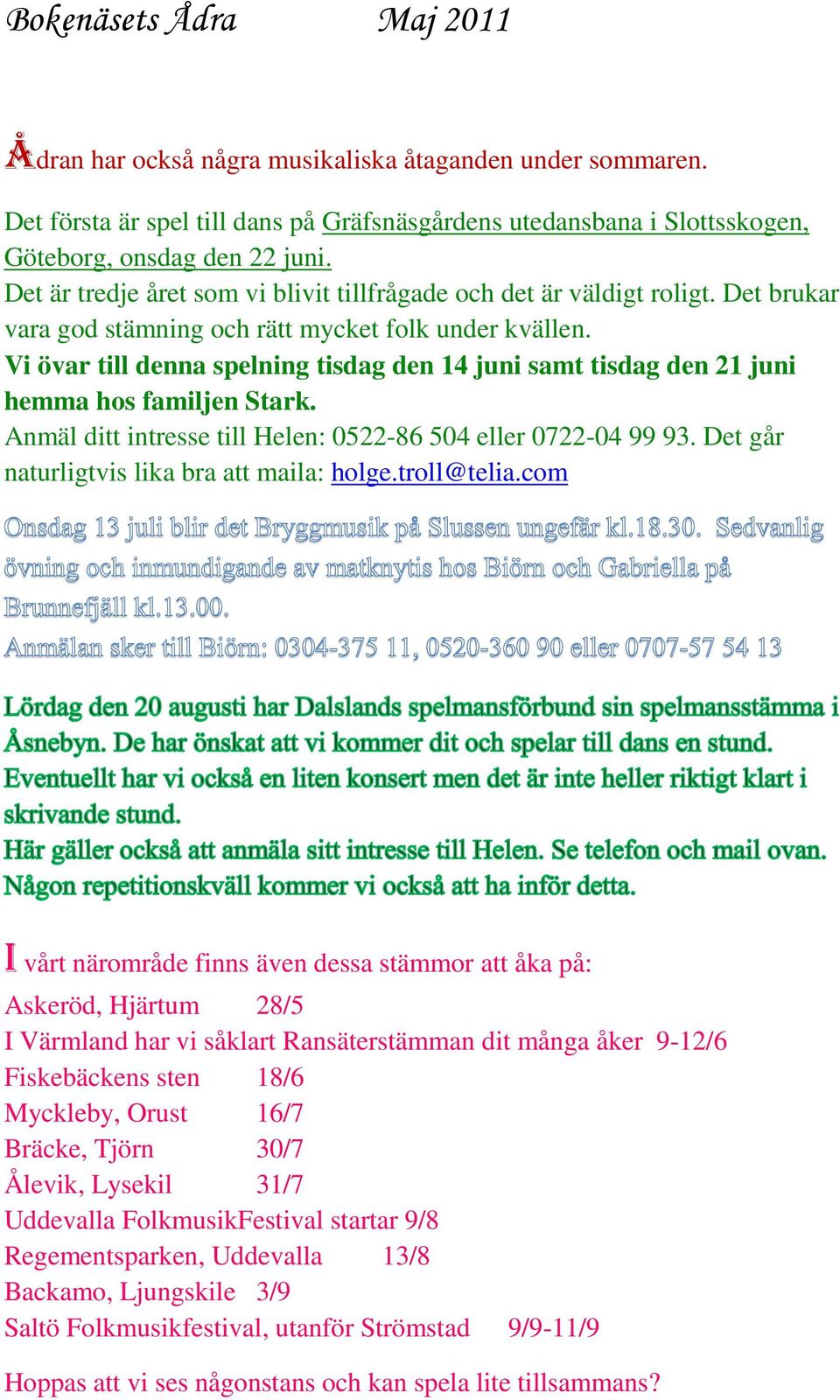 Vi övar till denna spelning tisdag den 14 juni samt tisdag den 21 juni hemma hos familjen Stark. Anmäl ditt intresse till Helen: 0522-86 504 eller 0722-04 99 93.