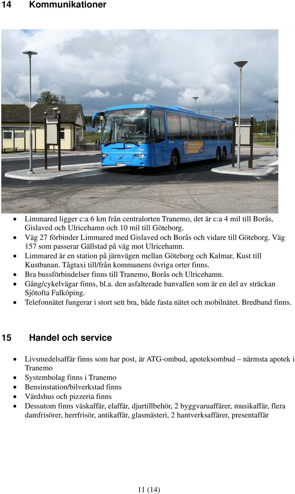 Limmared är en station på järnvägen mellan Göteborg och Kalmar, Kust till Kustbanan. Tågtaxi till/från kommunens övriga orter finns. Bra bussförbindelser finns till Tranemo, Borås och Ulricehamn.