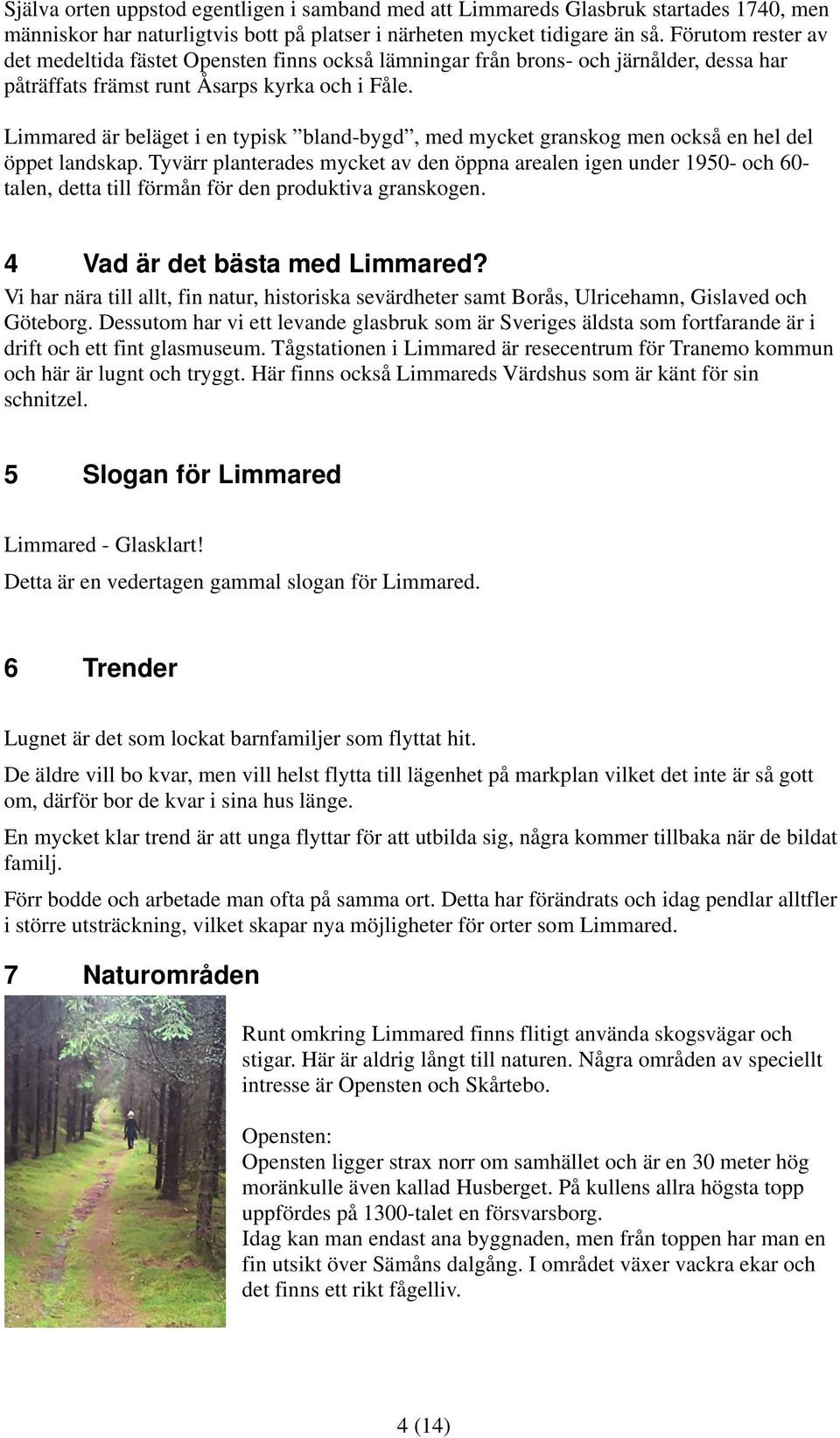 Limmared är beläget i en typisk bland-bygd, med mycket granskog men också en hel del öppet landskap.