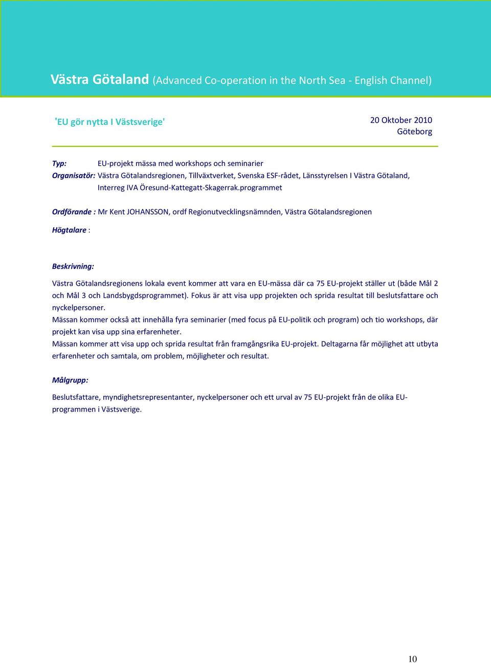 programmet Ordförande : Mr Kent JOHANSSON, ordf Regionutvecklingsnämnden, Västra Götalandsregionen Högtalare : Västra Götalandsregionens lokala event kommer att vara en EU-mässa där ca 75 EU-projekt