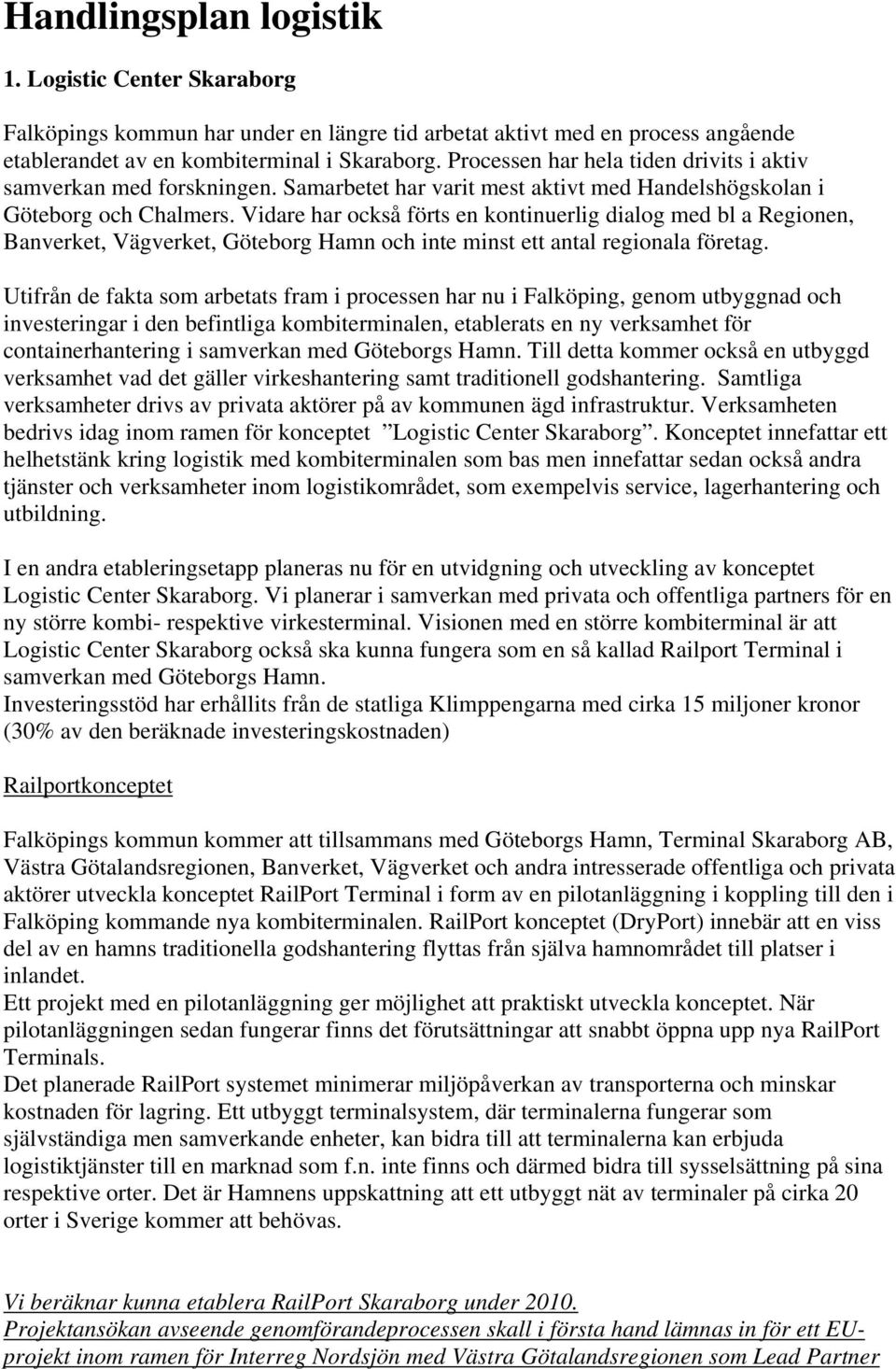 Vidare har också förts en kontinuerlig dialog med bl a Regionen, Banverket, Vägverket, Göteborg Hamn och inte minst ett antal regionala företag.