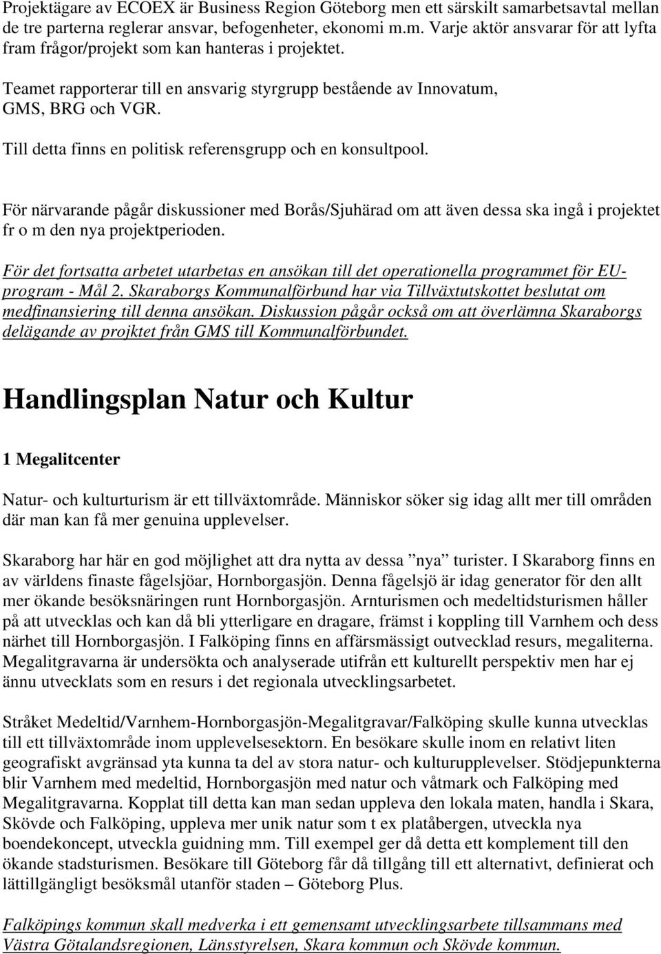 För närvarande pågår diskussioner med Borås/Sjuhärad om att även dessa ska ingå i projektet fr o m den nya projektperioden.