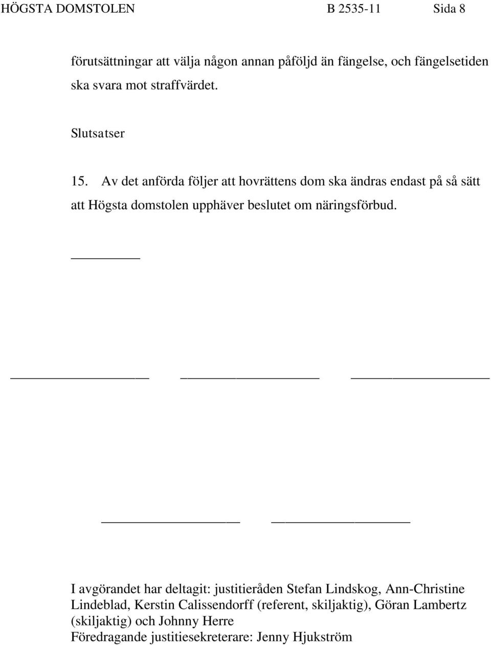 Av det anförda följer att hovrättens dom ska ändras endast på så sätt att Högsta domstolen upphäver beslutet om näringsförbud.