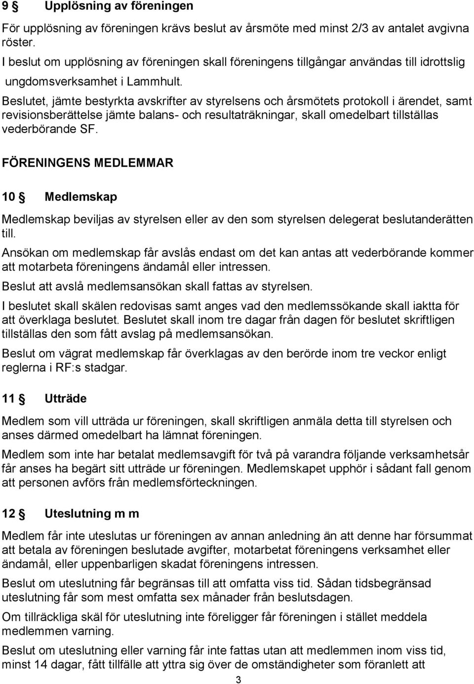 Beslutet, jämte bestyrkta avskrifter av styrelsens och årsmötets protokoll i ärendet, samt revisionsberättelse jämte balans- och resultaträkningar, skall omedelbart tillställas vederbörande SF.