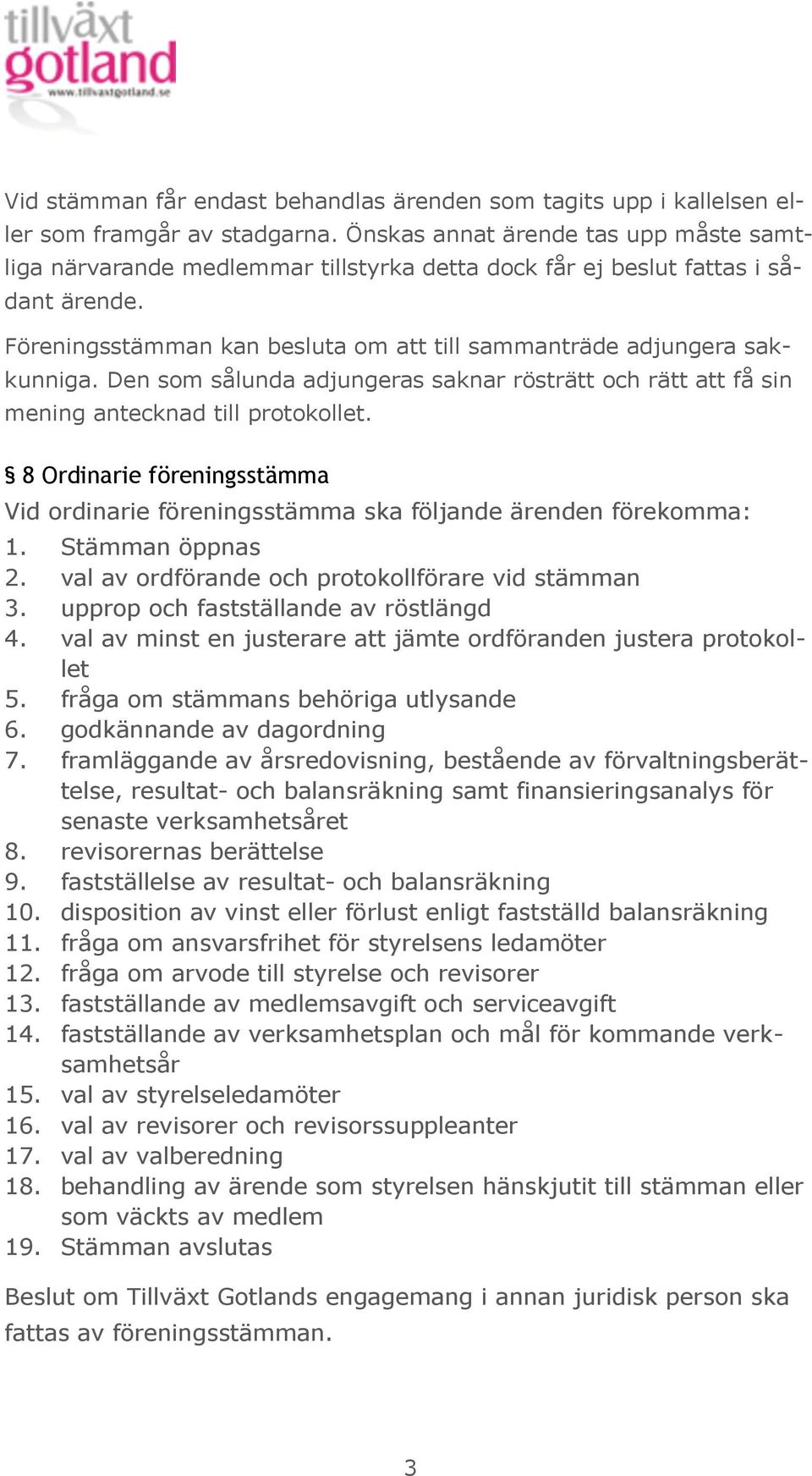 Den som sålunda adjungeras saknar rösträtt och rätt att få sin mening antecknad till protokollet. 8 Ordinarie föreningsstämma Vid ordinarie föreningsstämma ska följande ärenden förekomma: 1.