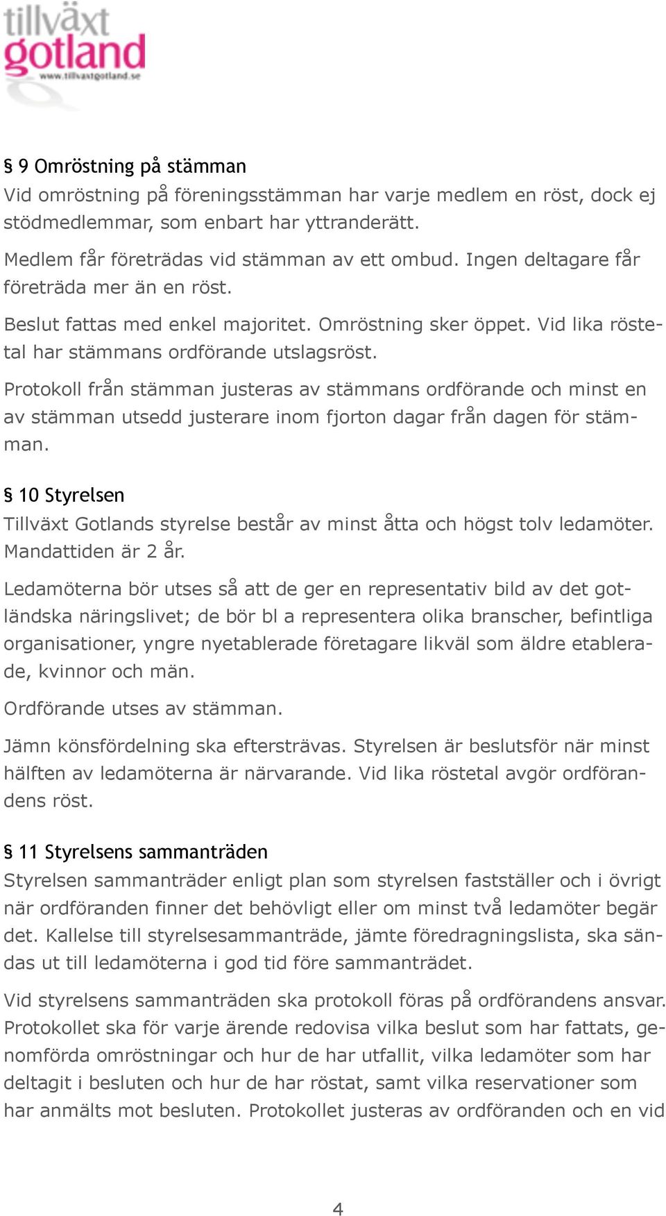 Protokoll från stämman justeras av stämmans ordförande och minst en av stämman utsedd justerare inom fjorton dagar från dagen för stämman.