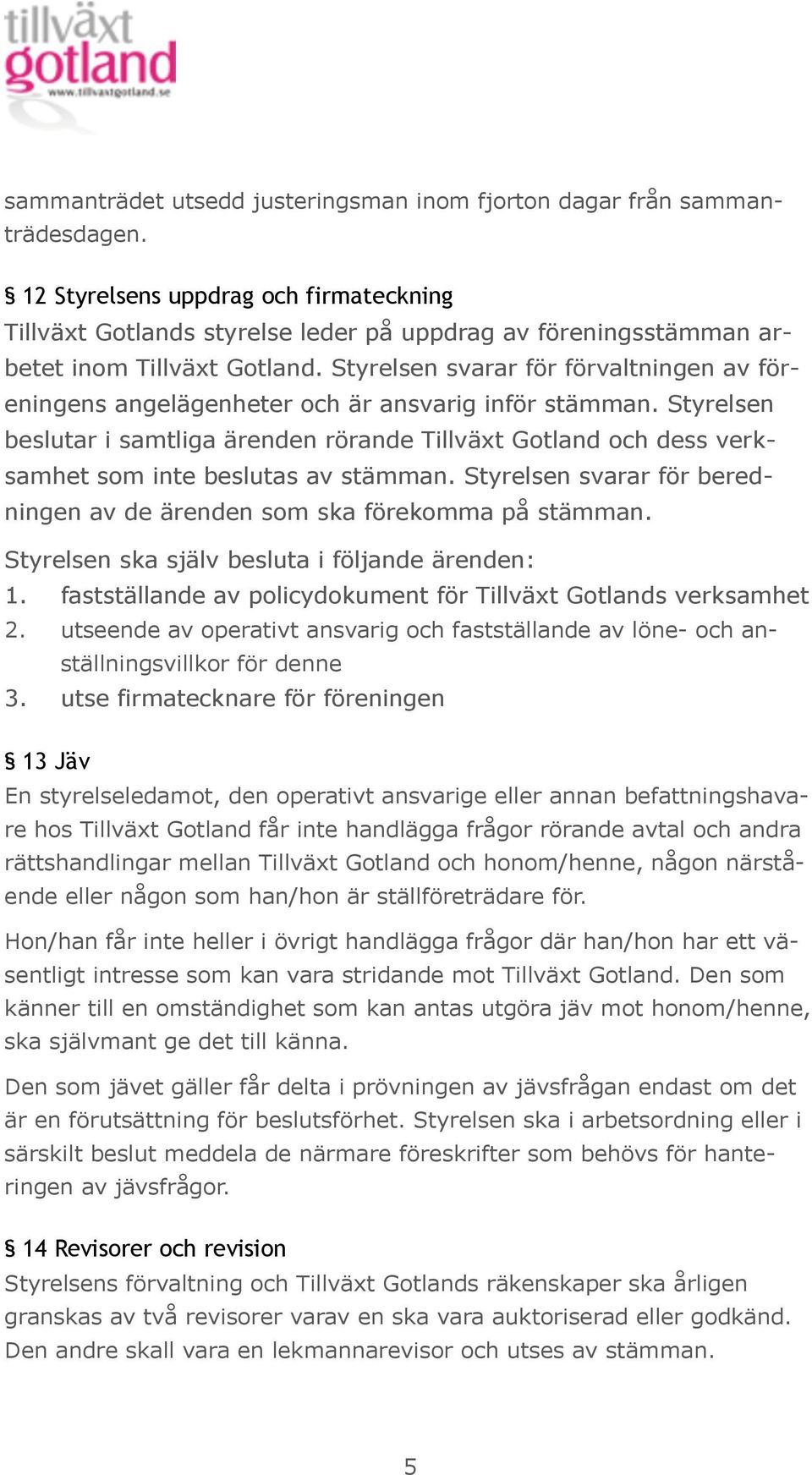 Styrelsen svarar för förvaltningen av föreningens angelägenheter och är ansvarig inför stämman.